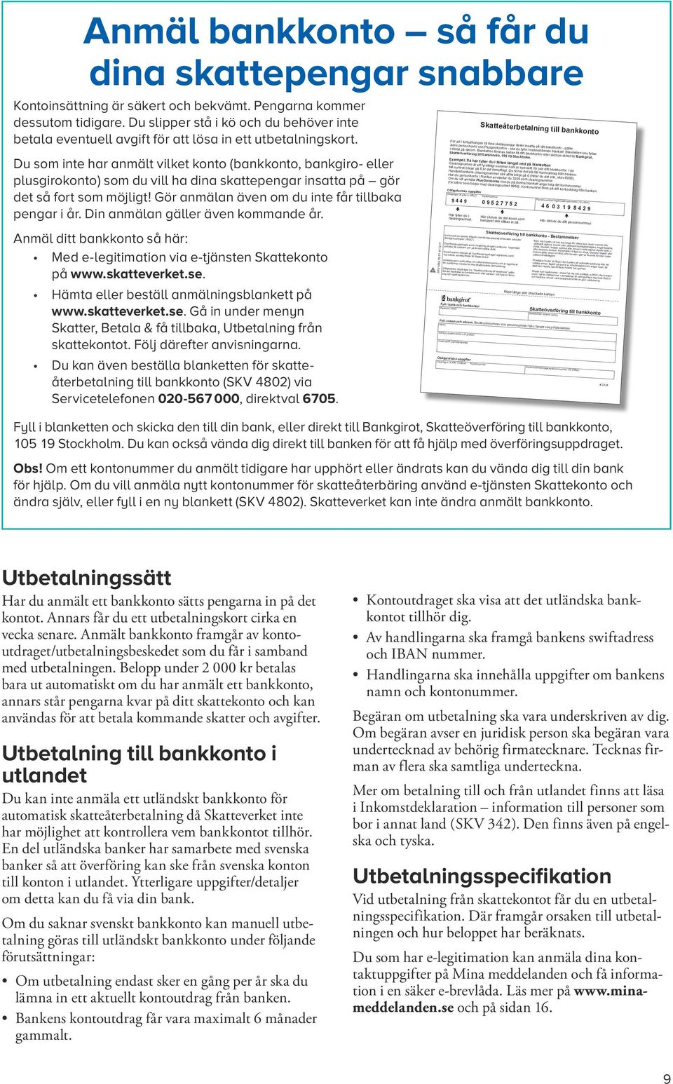 Du som inte har anmält vilket konto ( bankkonto, bank giro- eller plus girokonto ) som du vill ha dina skattepengar insatta på gör det så fort som möjligt!