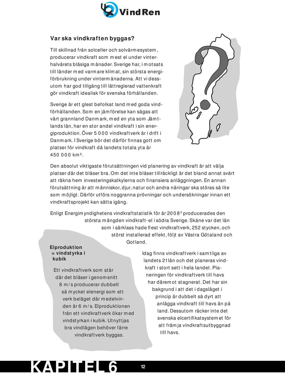 Att vi dessutom har god tillgång till lättreglerad vattenkraft gör vindkraft idealisk för svenska förhållanden. Sverige är ett glest befolkat land med goda vindförhållanden.