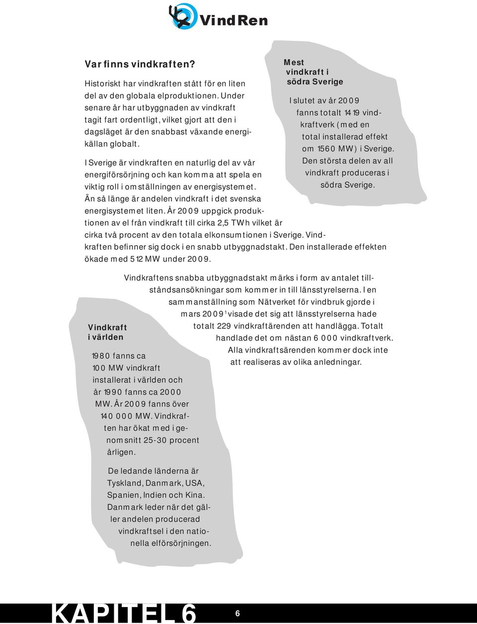 I Sverige är vindkraften en naturlig del av vår energiförsörjning och kan komma att spela en viktig roll i omställningen av energisystemet.