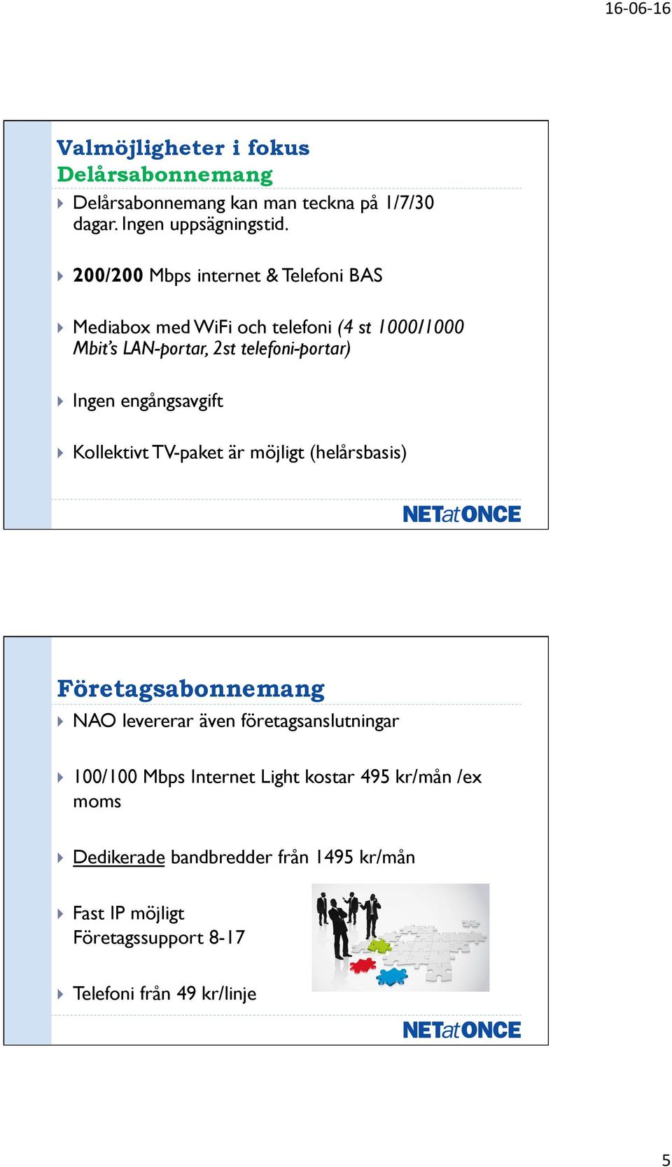 Ingen engångsavgift! Kollektivt TV-paket är möjligt (helårsbasis) Företagsabonnemang! NAO levererar även företagsanslutningar!