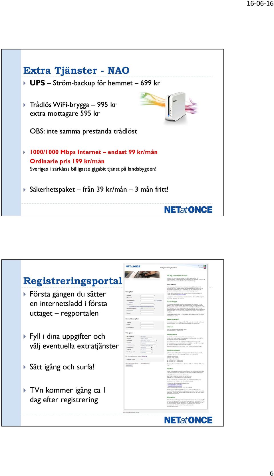 1000/1000 Mbps Internet endast 99 kr/mån Ordinarie pris 199 kr/mån Sveriges i särklass billigaste gigabit tjänst på landsbygden!