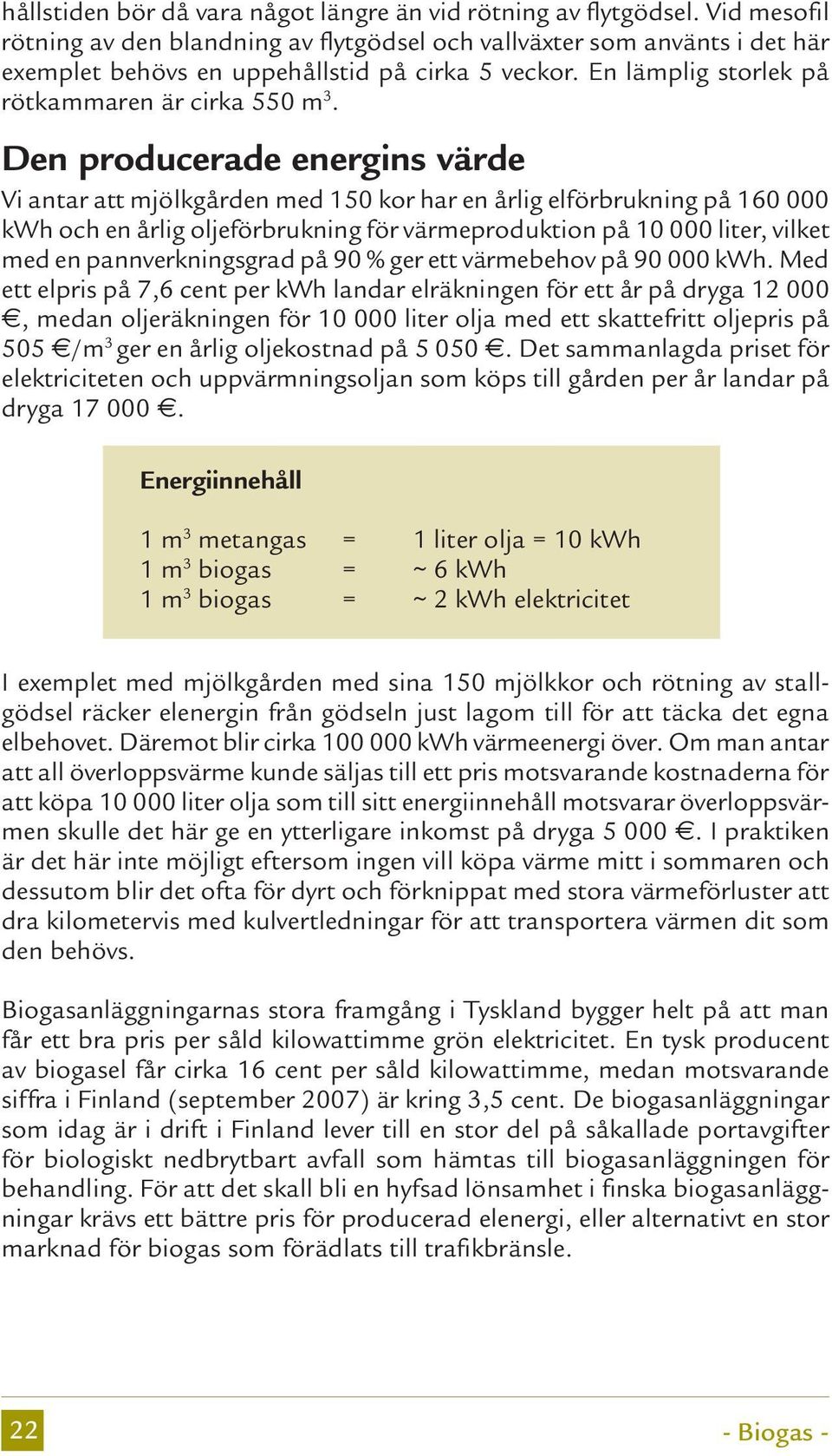 Den producerade energins värde Vi antar att mjölkgården med 150 kor har en årlig elförbrukning på 160 000 kwh och en årlig oljeförbrukning för värmeproduktion på 10 000 liter, vilket med en