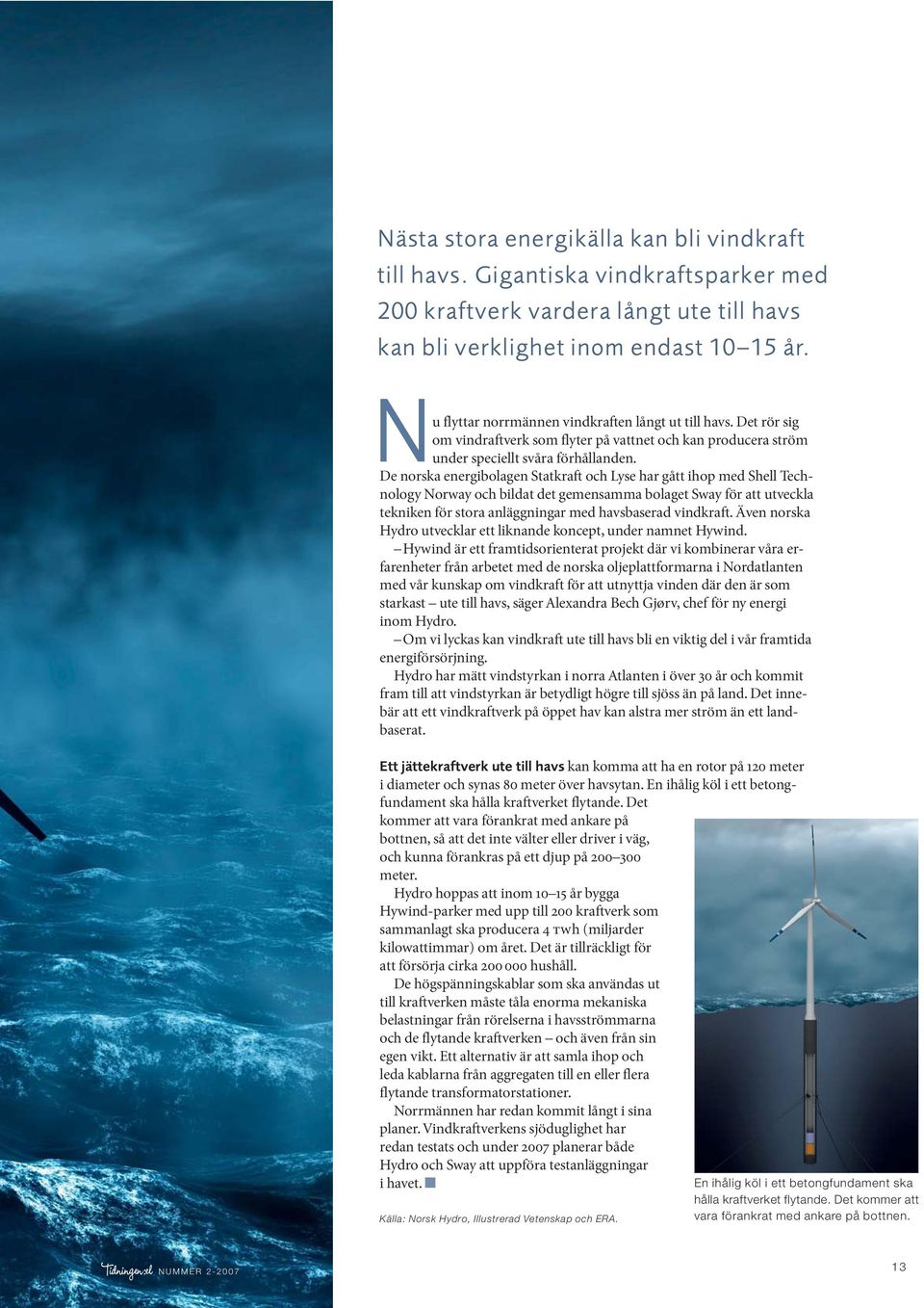 De norska energibolagen Statkraft och Lyse har gått ihop med Shell Technology Norway och bildat det gemensamma bolaget Sway för att utveckla tekniken för stora anläggningar med havsbaserad vindkraft.