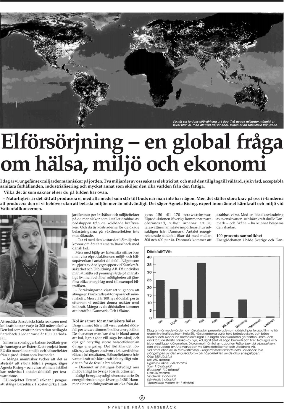 Två miljarder av oss saknar elektricitet, och med den tillgång till välfärd, sjukvård, acceptabla sanitära förhållanden, industrialisering och mycket annat som skiljer den rika världen från den