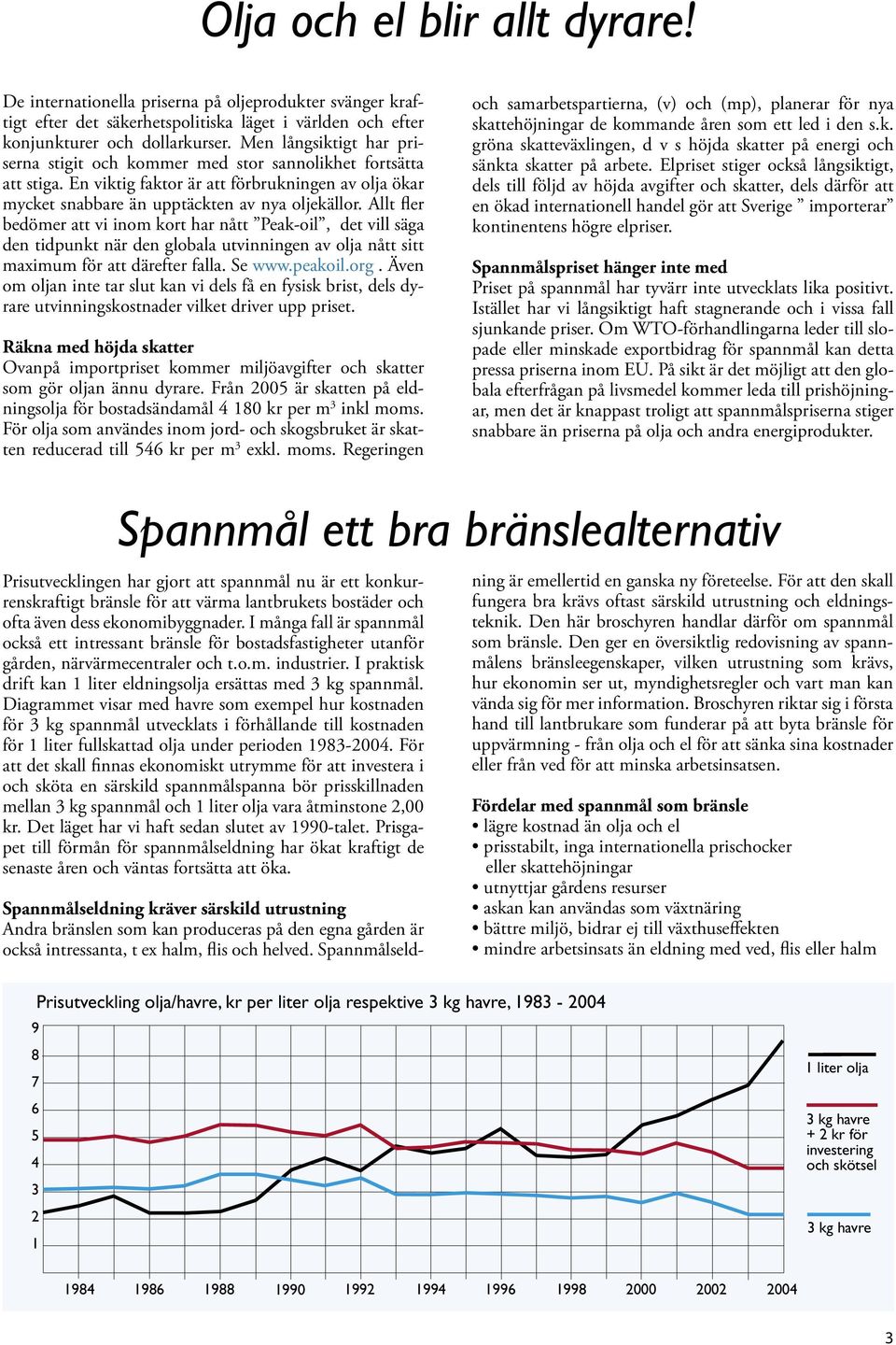 Allt fler bedömer att vi inom kort har nått Peak-oil, det vill säga den tidpunkt när den globala utvinningen av olja nått sitt maximum för att därefter falla. Se www.peakoil.org.