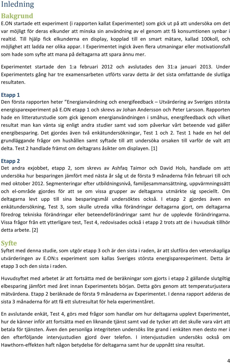 realtid. Till hjälp fick elkunderna en display, kopplad till en smart mätare, kallad 100koll, och möjlighet att ladda ner olika appar.