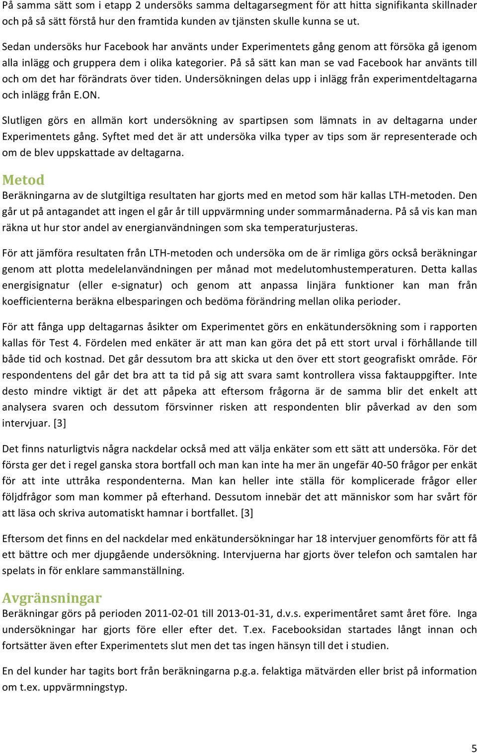 På så sätt kan man se vad Facebook har använts till och om det har förändrats över tiden. Undersökningen delas upp i inlägg från experimentdeltagarna och inlägg från E.ON.