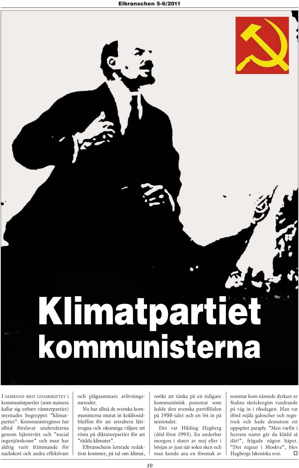 metoder. Nu har alltså de svenska kommunisterna mutat in koldioxidbluffen för att attrahera lätt - trogna och okunniga väljare att rösta på diktaturpartiet för att rädda klimatet.