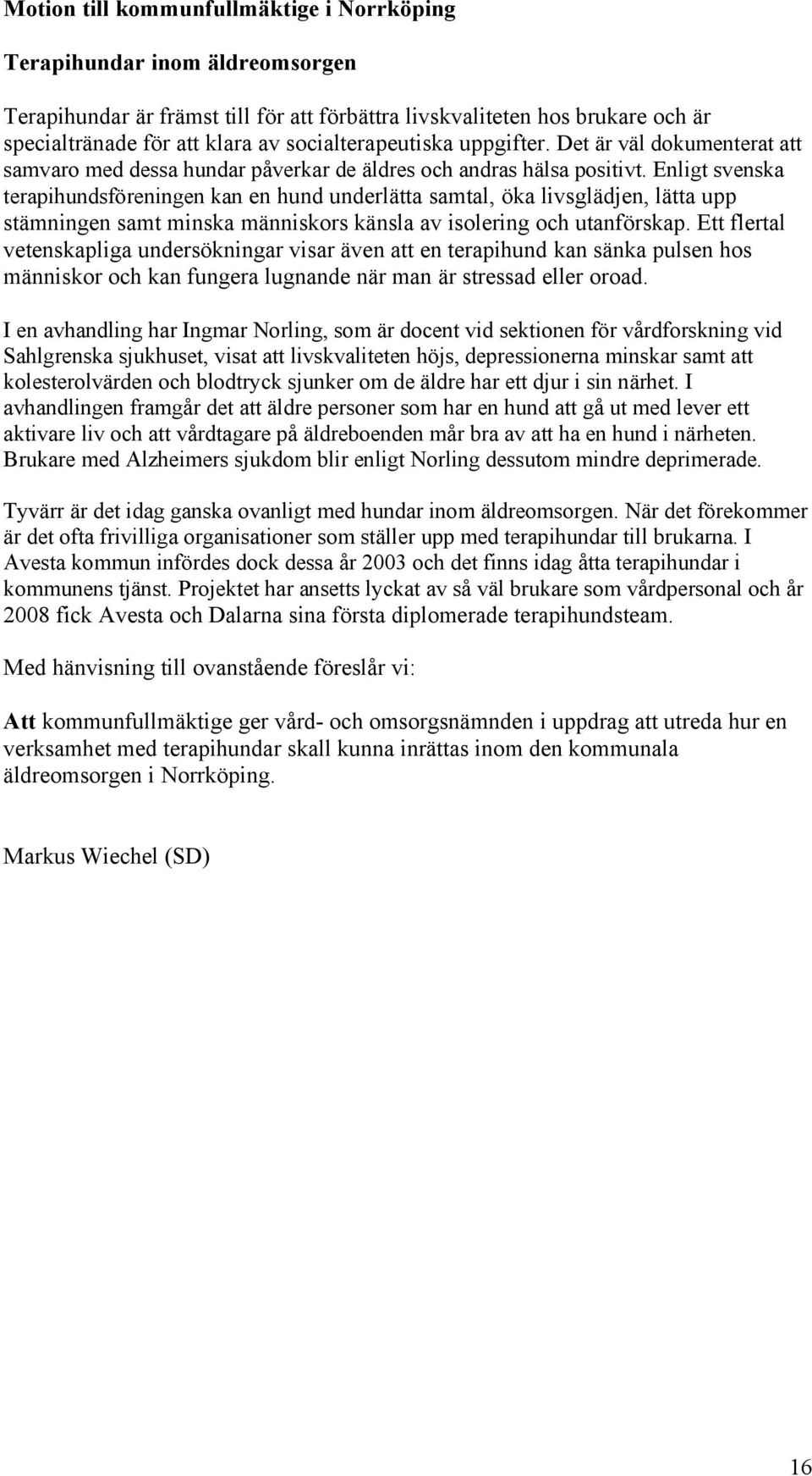 Enligt svenska terapihundsföreningen kan en hund underlätta samtal, öka livsglädjen, lätta upp stämningen samt minska människors känsla av isolering och utanförskap.