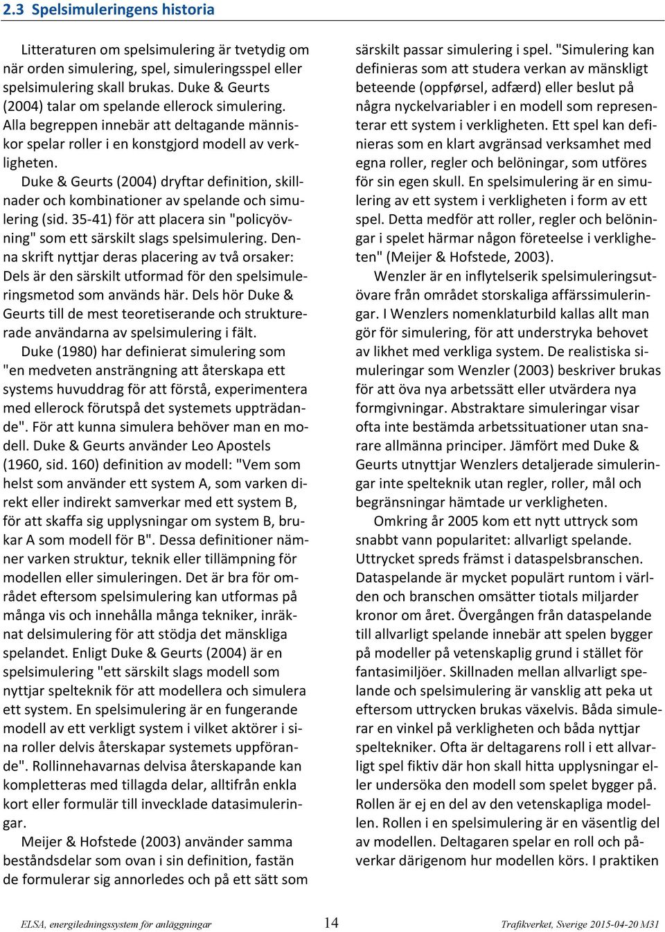 Duke & Geurts (2004) dryftar definition, skillnader och kombinationer av spelande och simulering (sid. 35-41) för att placera sin "policyövning" som ett särskilt slags spelsimulering.