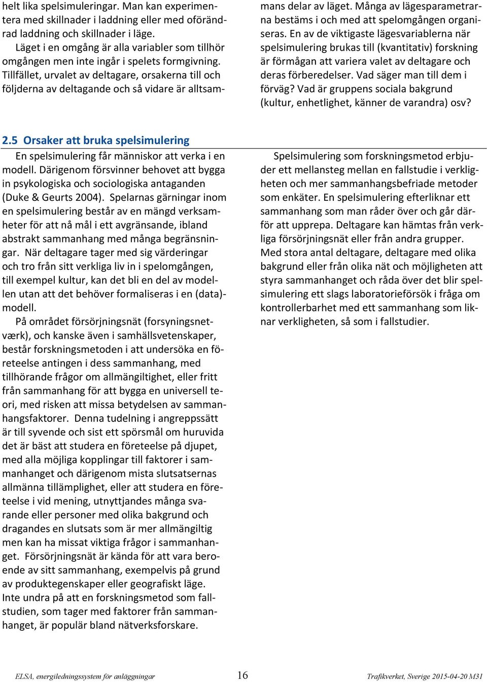 Tillfället, urvalet av deltagare, orsakerna till och följderna av deltagande och så vidare är alltsammans delar av läget. Många av lägesparametrarna bestäms i och med att spelomgången organiseras.