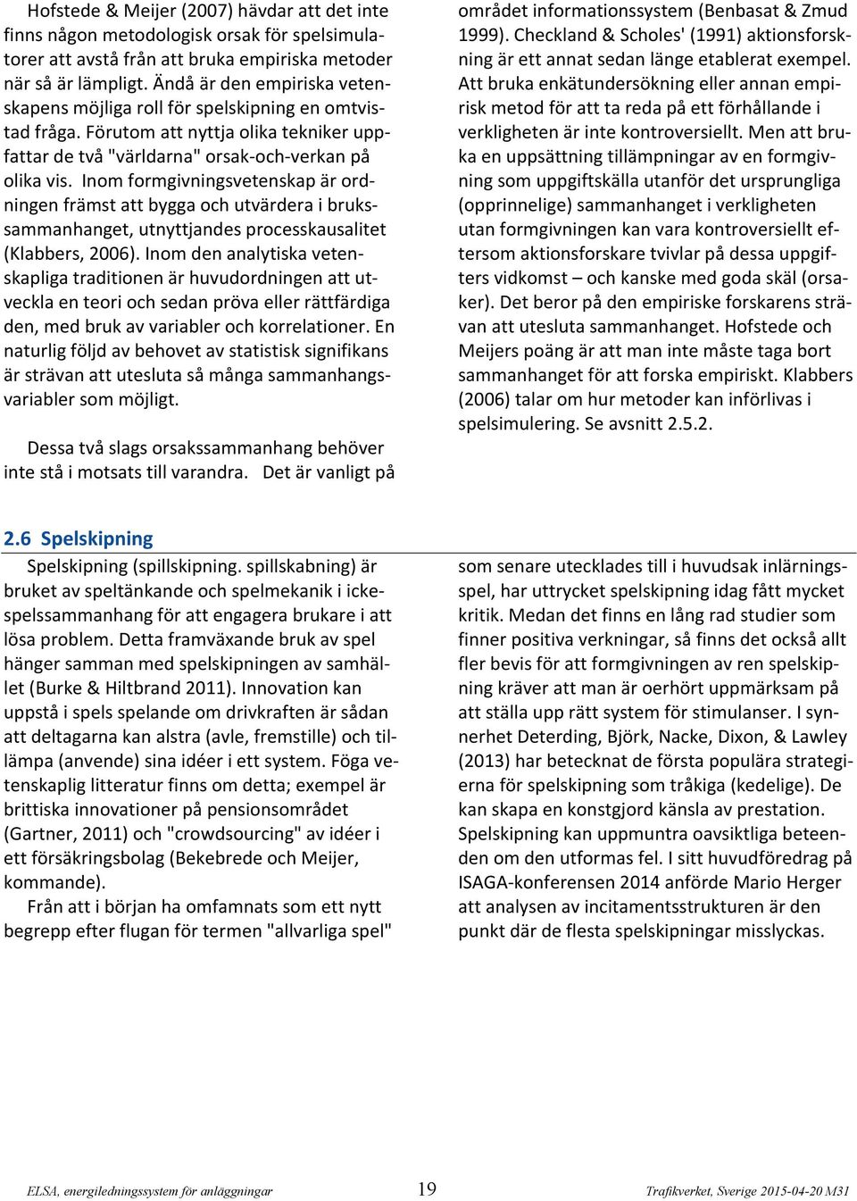 Inom formgivningsvetenskap är ordningen främst att bygga och utvärdera i brukssammanhanget, utnyttjandes processkausalitet (Klabbers, 2006).