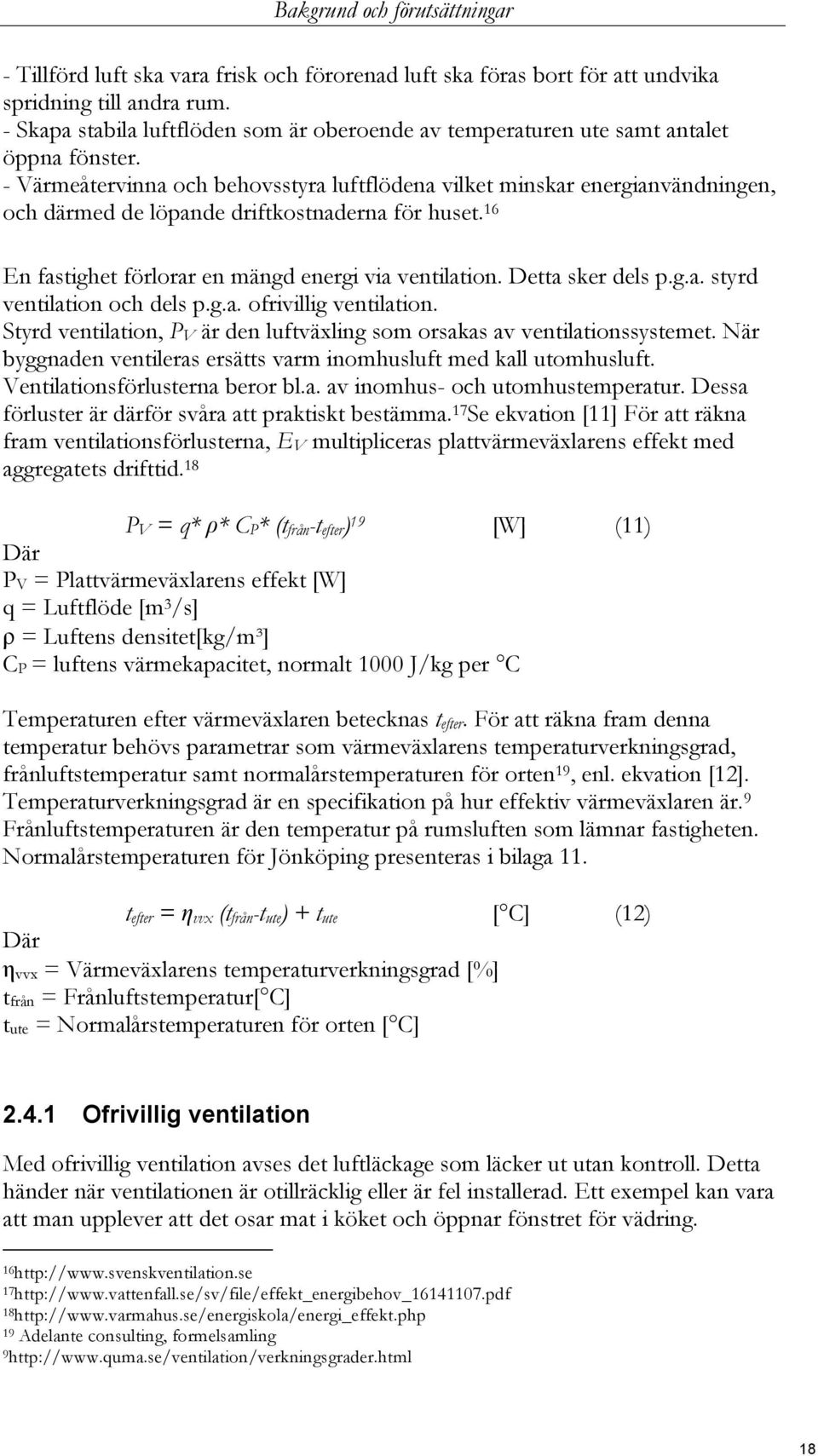 - Värmeåtervinna och behovsstyra luftflödena vilket minskar energianvändningen, och därmed de löpande driftkostnaderna för huset. 16 En fastighet förlorar en mängd energi via ventilation.