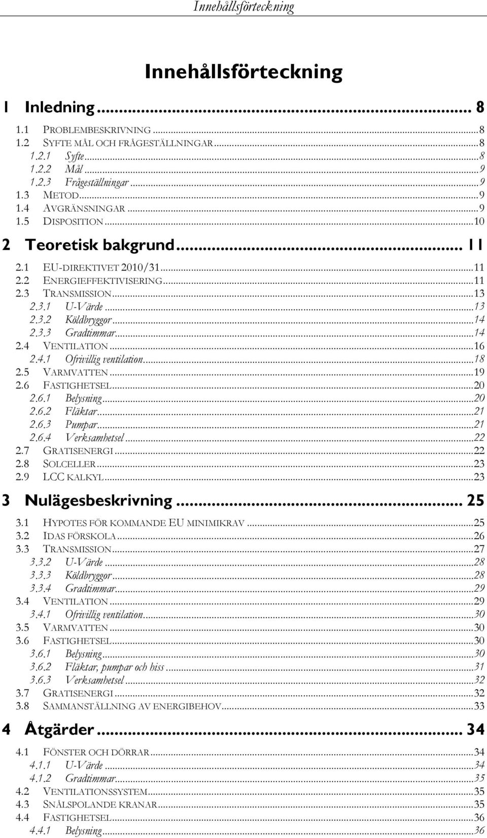 .. 14 2.3.3 Gradtimmar... 14 2.4 VENTILATION... 16 2.4.1 Ofrivillig ventilation... 18 2.5 VARMVATTEN... 19 2.6 FASTIGHETSEL... 20 2.6.1 Belysning... 20 2.6.2 Fläktar... 21 2.6.3 Pumpar... 21 2.6.4 Verksamhetsel.