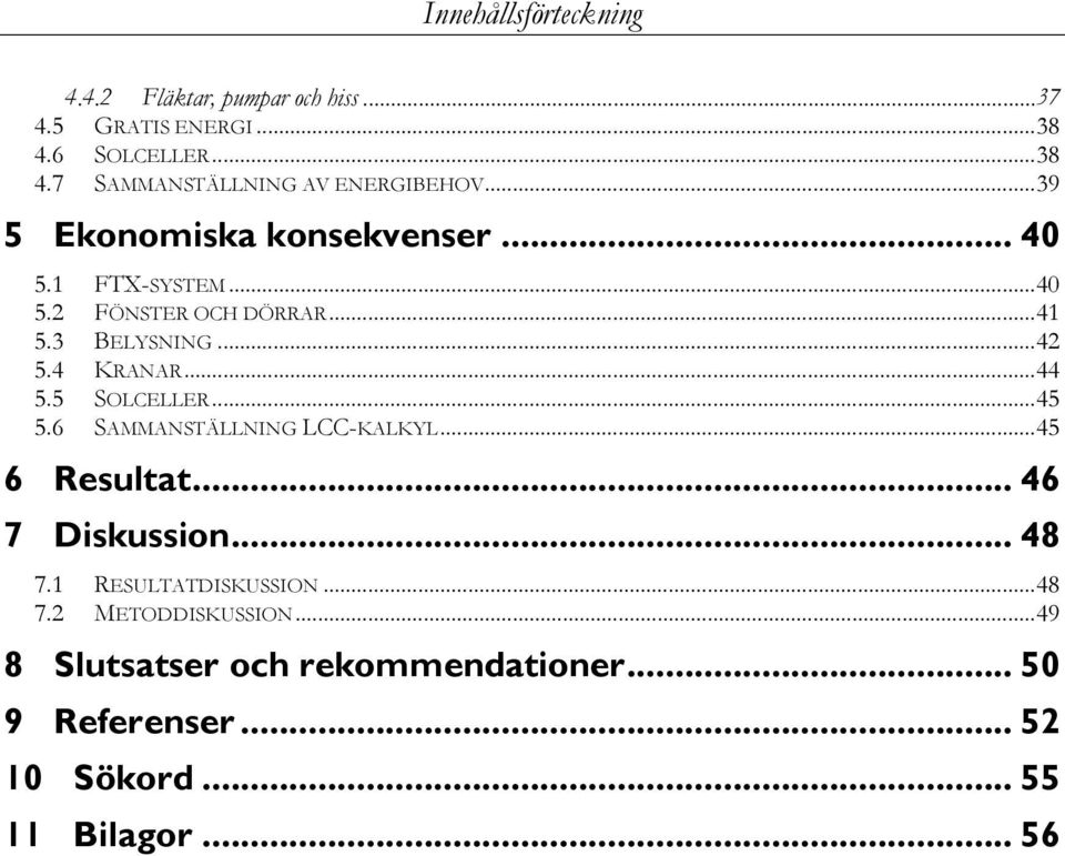 5 SOLCELLER... 45 5.6 SAMMANSTÄLLNING LCC-KALKYL... 45 6 Resultat... 46 7 Diskussion... 48 7.1 RESULTATDISKUSSION... 48 7.2 METODDISKUSSION.