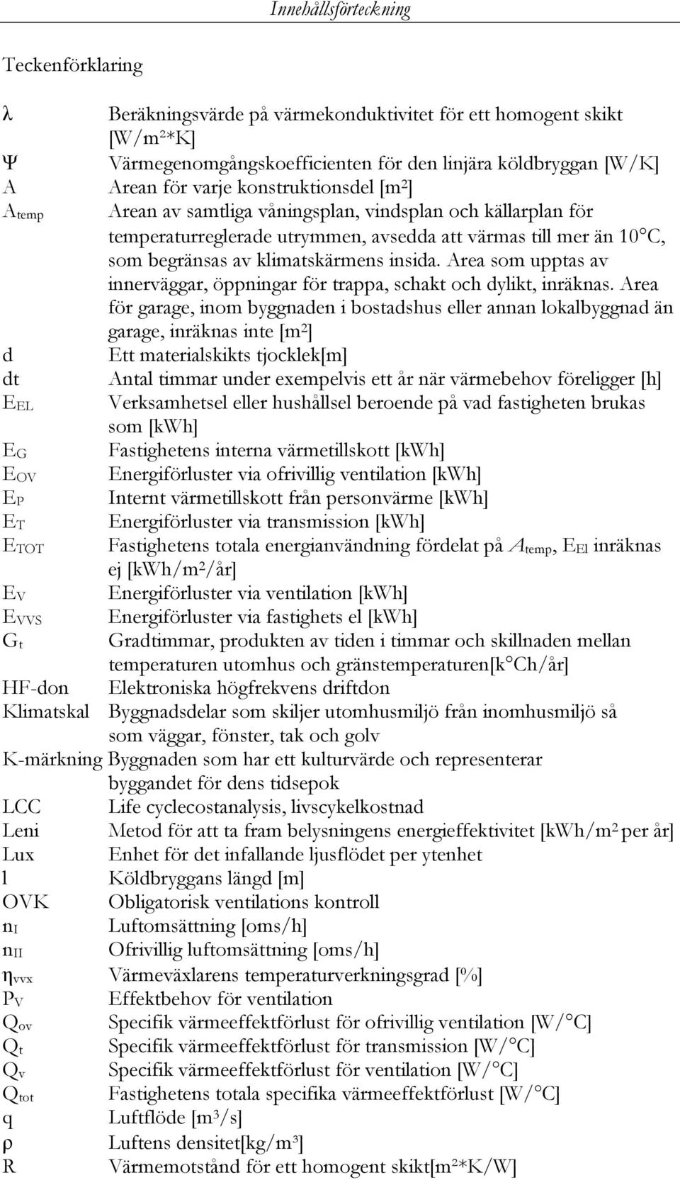 Area som upptas av innerväggar, öppningar för trappa, schakt och dylikt, inräknas.