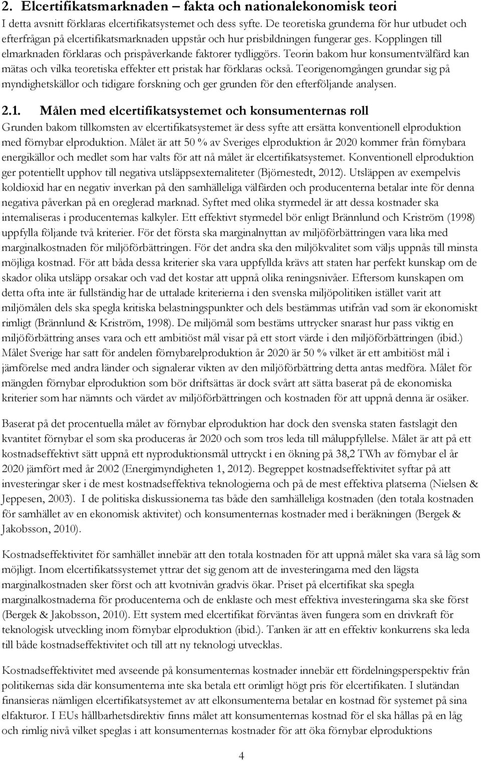 Kopplingen till elmarknaden förklaras och prispåverkande faktorer tydliggörs. Teorin bakom hur konsumentvälfärd kan mätas och vilka teoretiska effekter ett pristak har förklaras också.