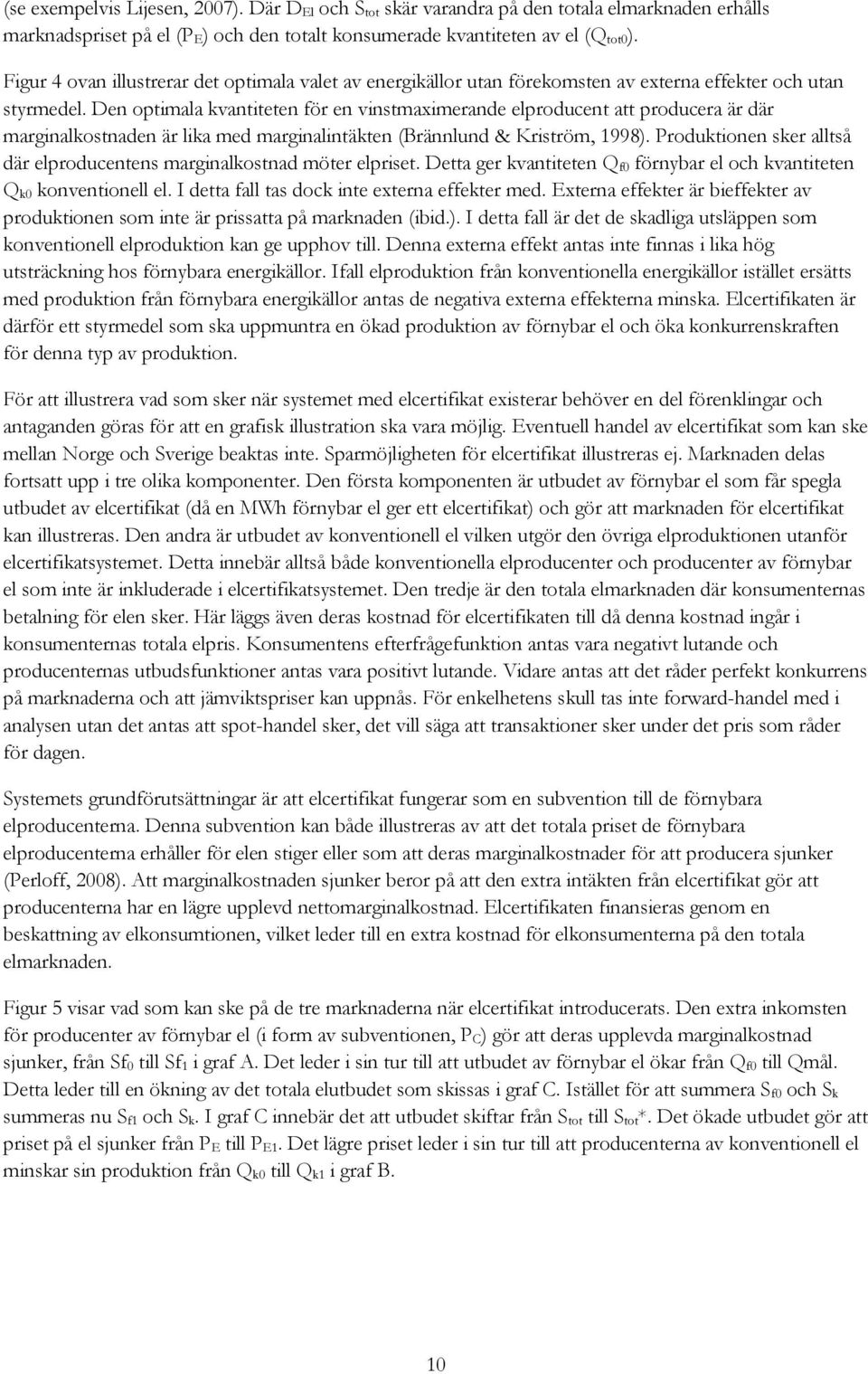 Den optimala kvantiteten för en vinstmaximerande elproducent att producera är där marginalkostnaden är lika med marginalintäkten (Brännlund & Kriström, 1998).