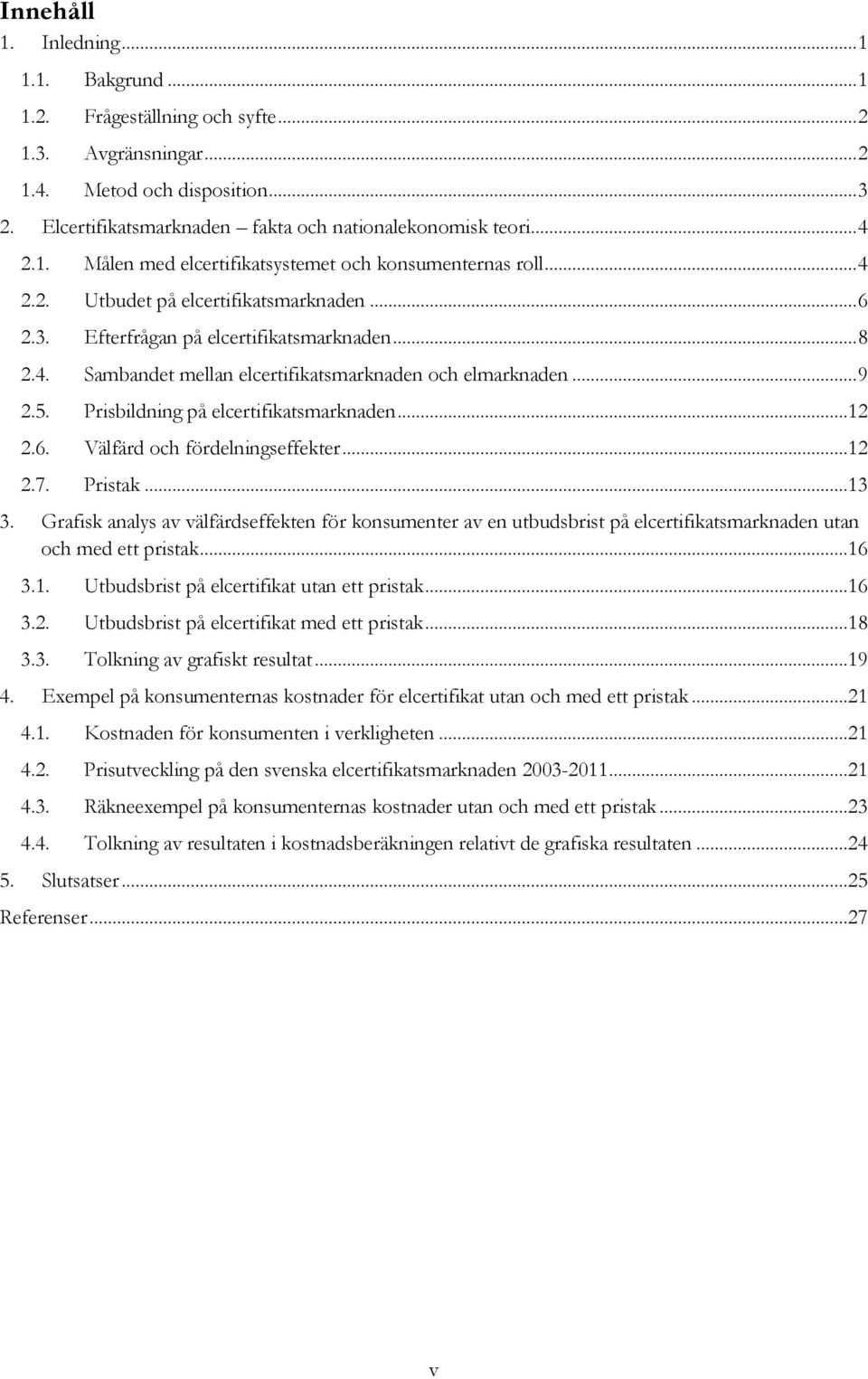 .. 9 2.5. Prisbildning på elcertifikatsmarknaden...12 2.6. Välfärd och fördelningseffekter...12 2.7. Pristak...13 3.