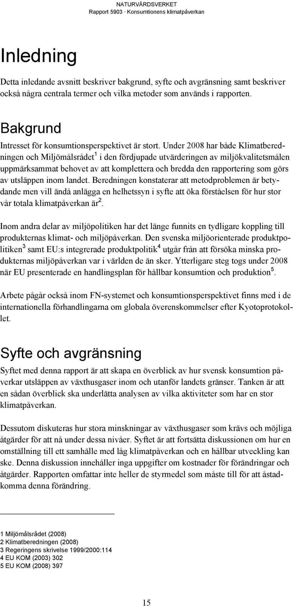 Under 2008 har både Klimatberedningen och Miljömålsrådet 1 i den fördjupade utvärderingen av miljökvalitetsmålen uppmärksammat behovet av att komplettera och bredda den rapportering som görs av