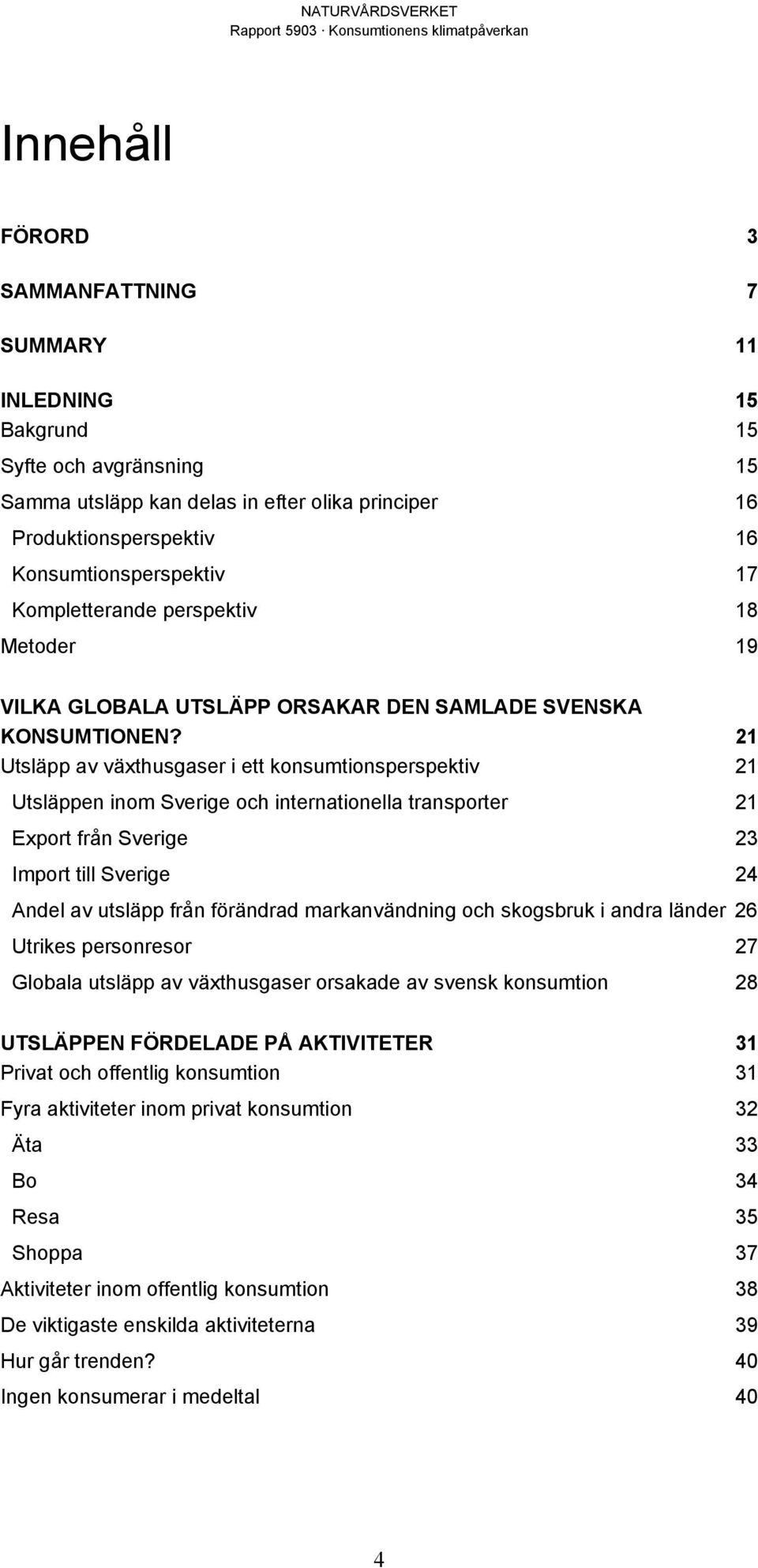 21 Utsläpp av växthusgaser i ett konsumtionsperspektiv 21 Utsläppen inom Sverige och internationella transporter 21 Export från Sverige 23 Import till Sverige 24 Andel av utsläpp från förändrad