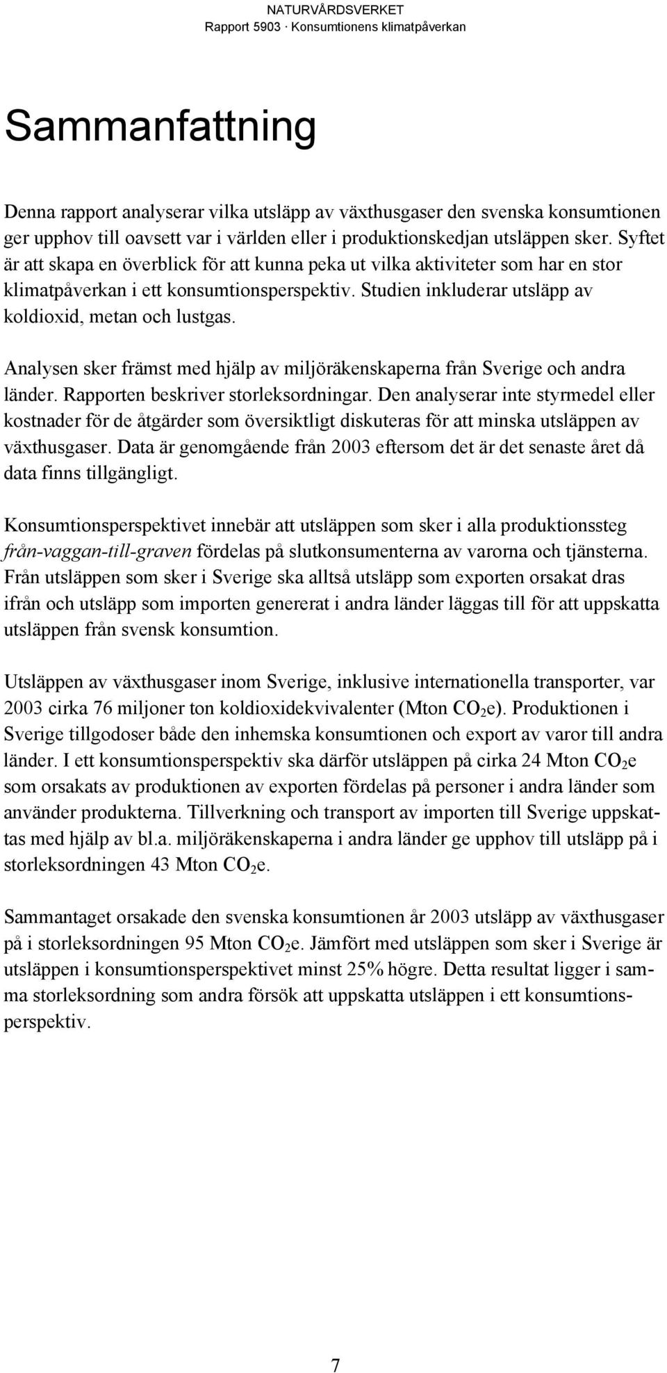 Analysen sker främst med hjälp av miljöräkenskaperna från Sverige och andra länder. Rapporten beskriver storleksordningar.