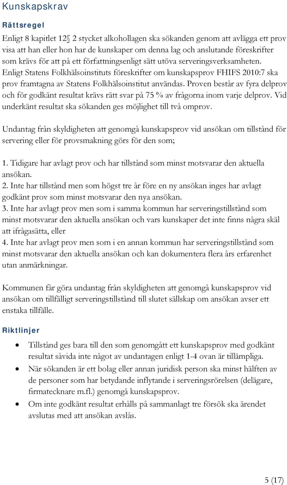 Proven består av fyra delprov och för godkänt resultat krävs rätt svar på 75 % av frågorna inom varje delprov. Vid underkänt resultat ska sökanden ges möjlighet till två omprov.