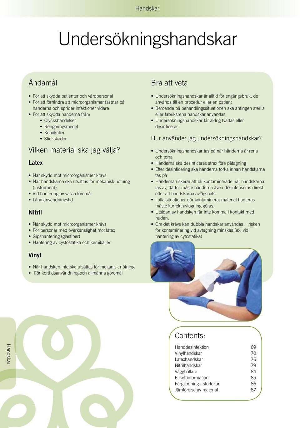 Latex När skydd mot microorganismer krävs När handskarna ska utsättas för mekanisk nötning (instrument) Vid hantering av vassa föremål Lång användningstid Nitril När skydd mot microorganismer krävs