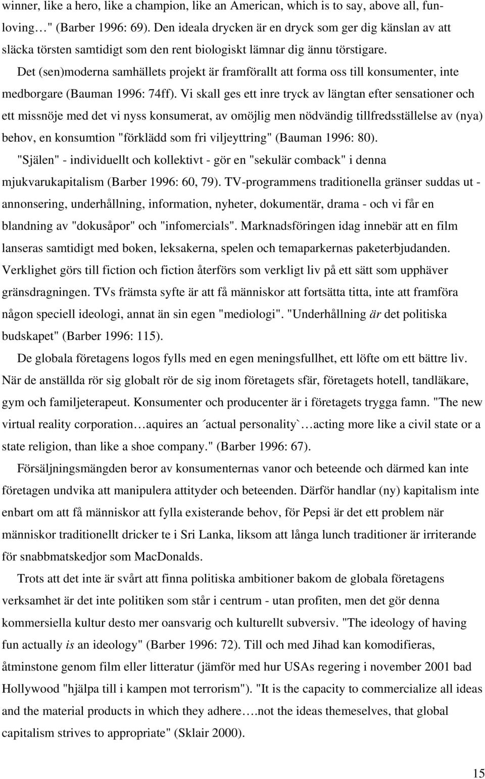 Det (sen)moderna samhällets projekt är framförallt att forma oss till konsumenter, inte medborgare (Bauman 1996: 74ff).