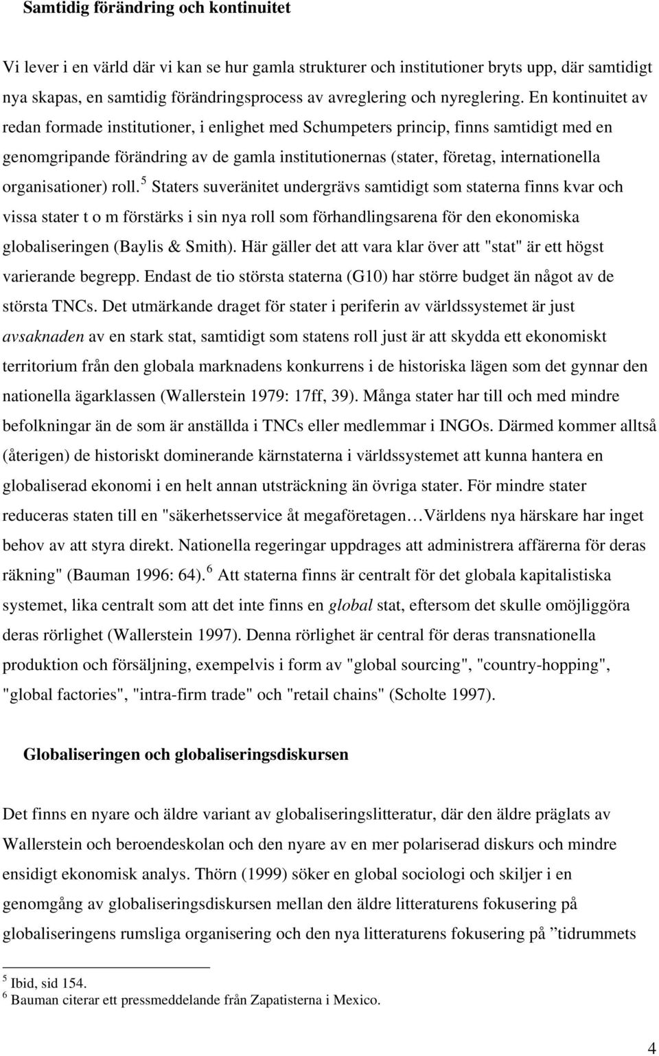 En kontinuitet av redan formade institutioner, i enlighet med Schumpeters princip, finns samtidigt med en genomgripande förändring av de gamla institutionernas (stater, företag, internationella