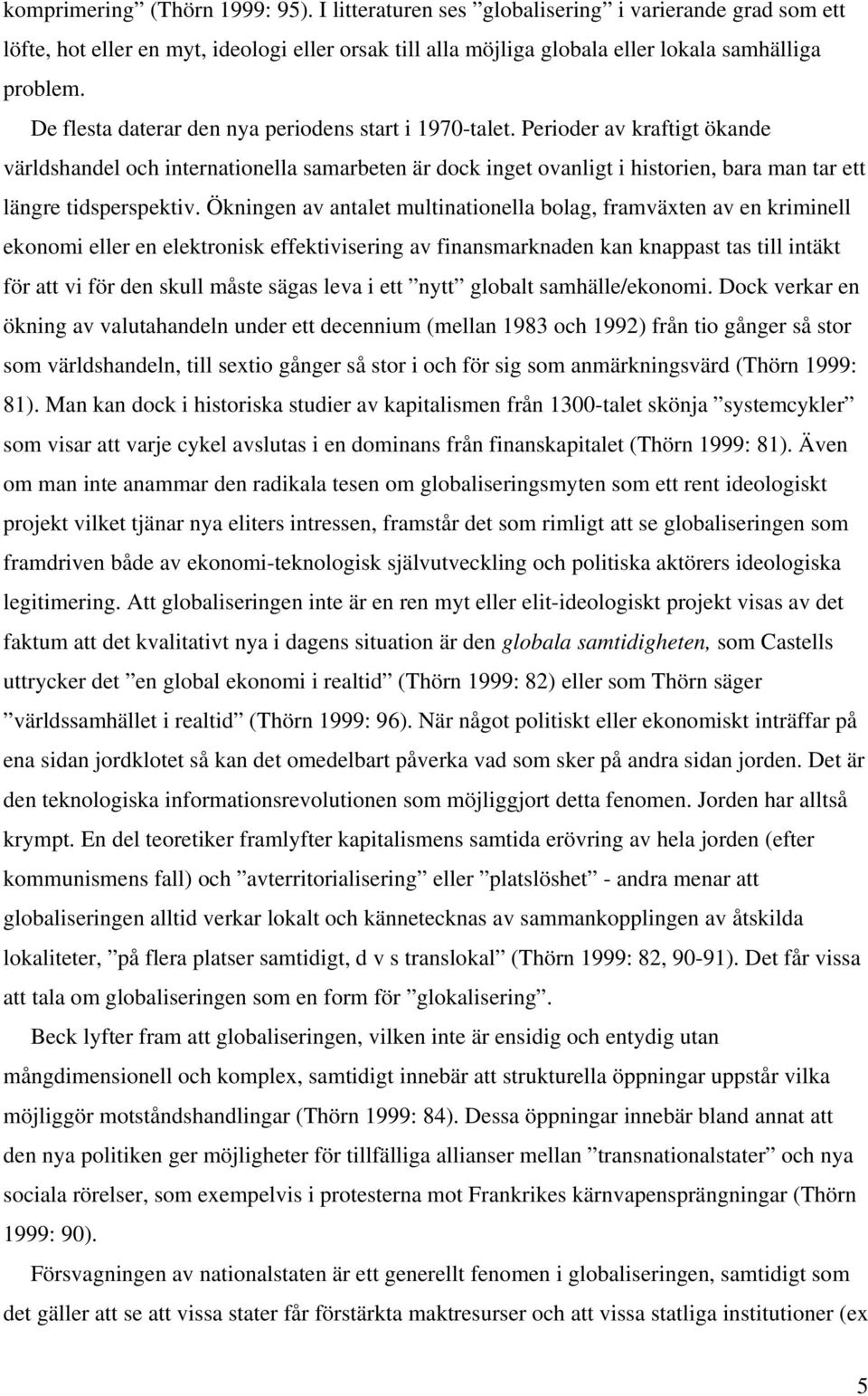 Perioder av kraftigt ökande världshandel och internationella samarbeten är dock inget ovanligt i historien, bara man tar ett längre tidsperspektiv.