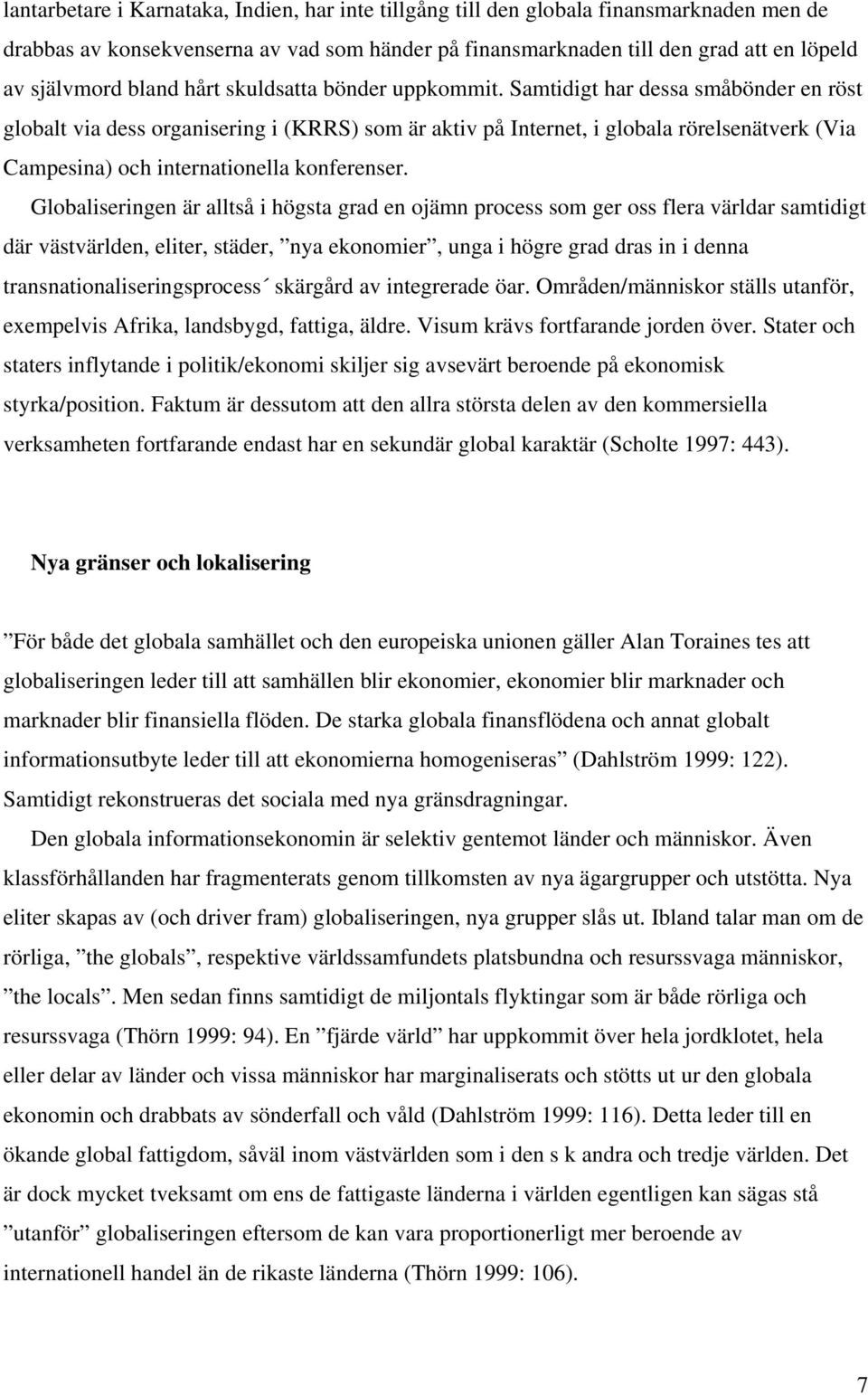 Samtidigt har dessa småbönder en röst globalt via dess organisering i (KRRS) som är aktiv på Internet, i globala rörelsenätverk (Via Campesina) och internationella konferenser.