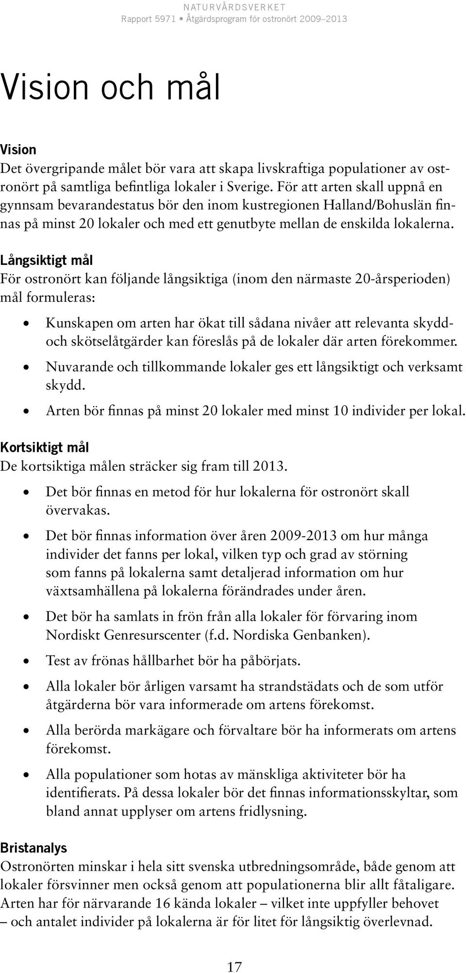 Långsiktigt mål För ostronört kan följande långsiktiga (inom den närmaste 20-årsperioden) mål formuleras: Kunskapen om arten har ökat till sådana nivåer att relevanta skyddoch skötselåtgärder kan