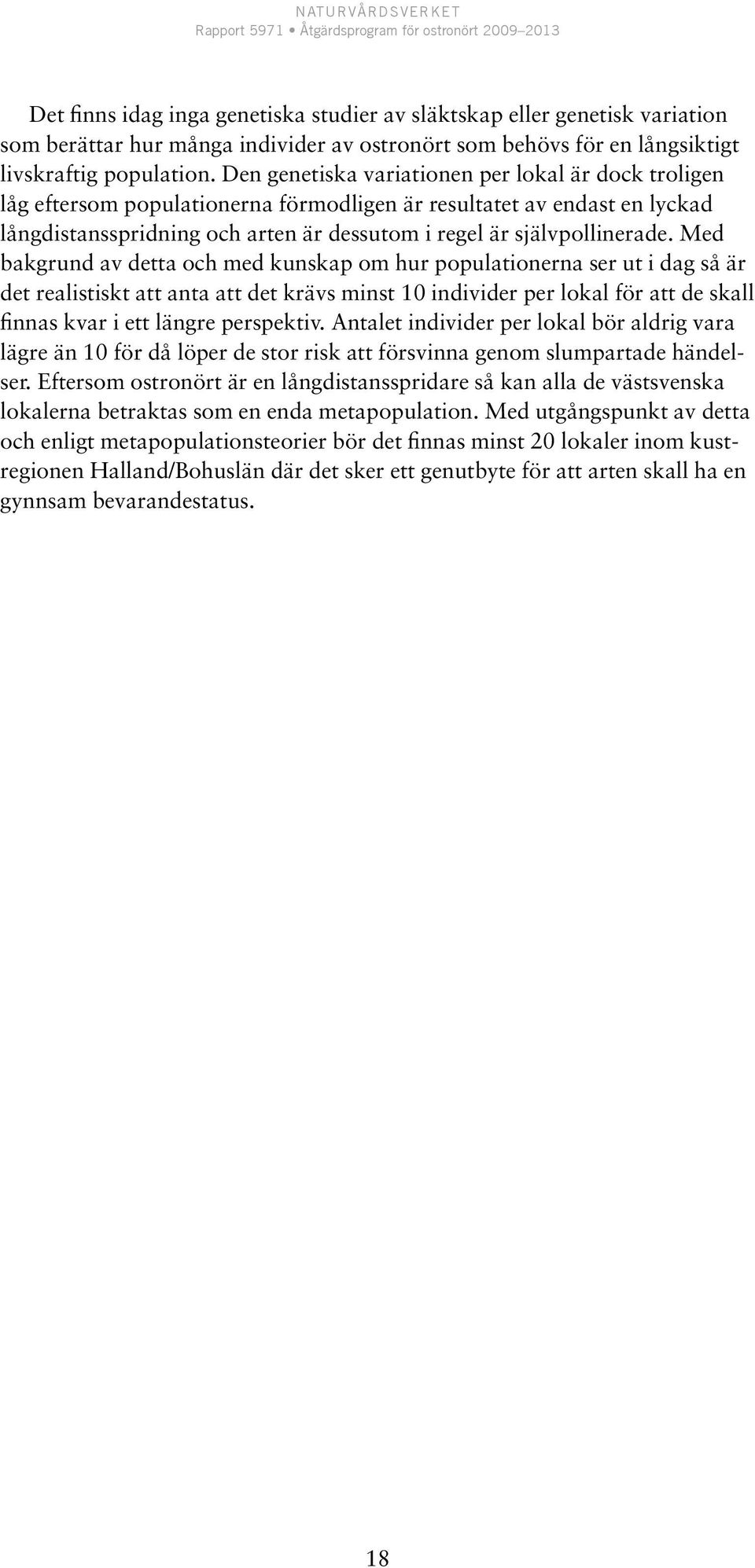 Med bakgrund av detta och med kunskap om hur populationerna ser ut i dag så är det realistiskt att anta att det krävs minst 10 individer per lokal för att de skall finnas kvar i ett längre perspektiv.