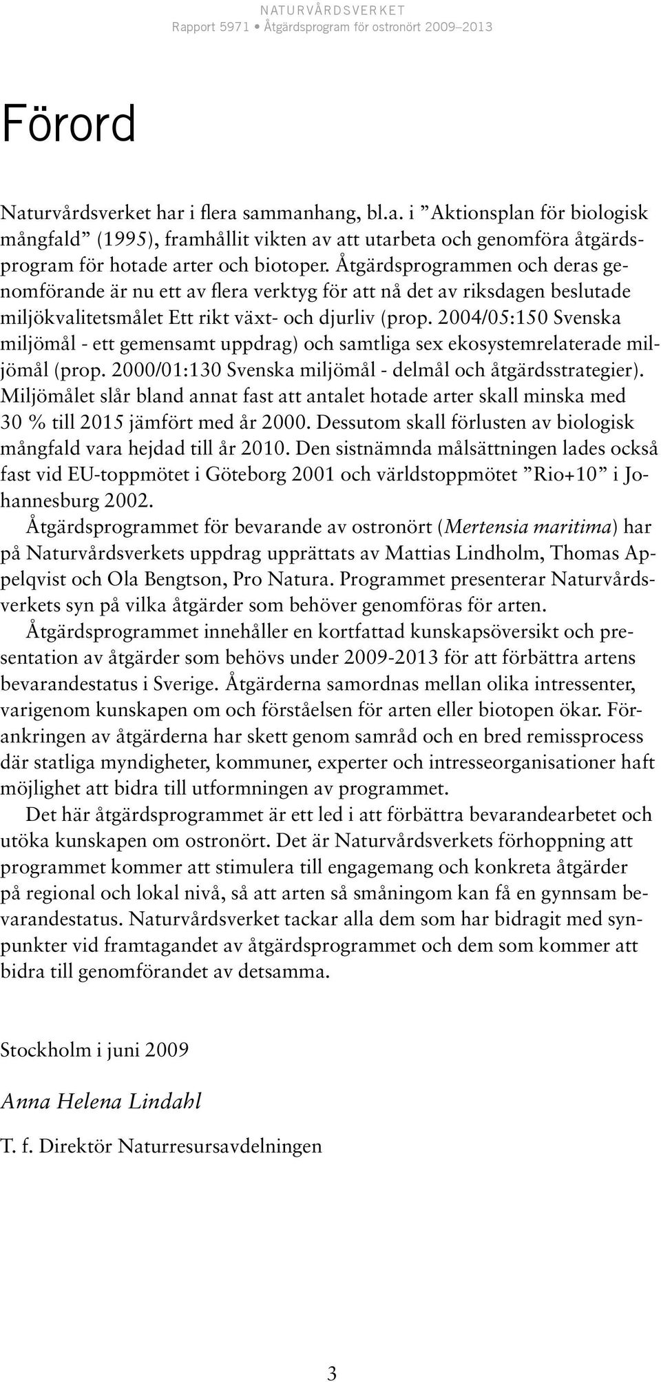 2004/05:150 Svenska miljömål - ett gemensamt uppdrag) och samtliga sex ekosystemrelaterade miljömål (prop. 2000/01:130 Svenska miljömål - delmål och åtgärdsstrategier).