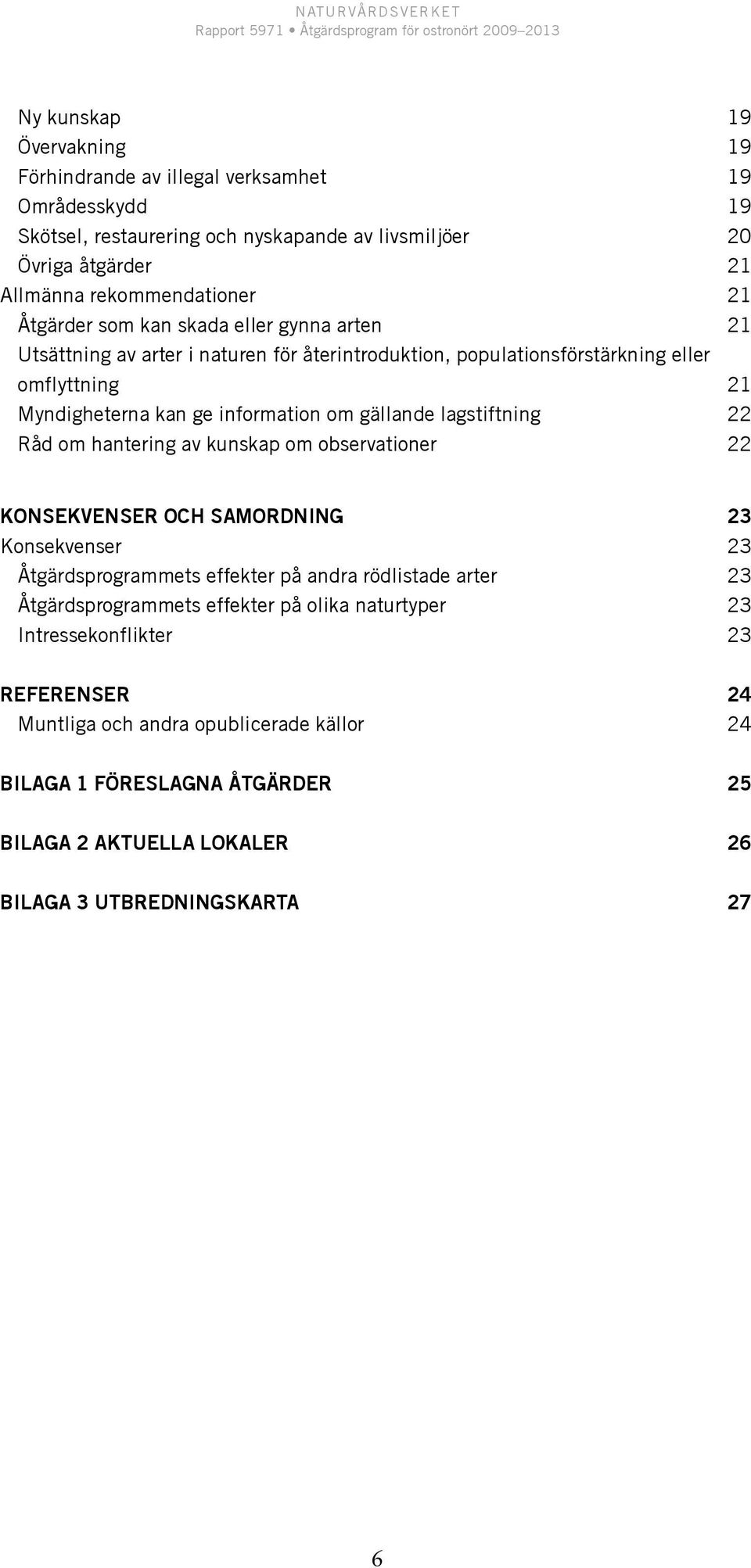 lagstiftning 22 Råd om hantering av kunskap om observationer 22 Konsekvenser och samordning 23 Konsekvenser 23 Åtgärdsprogrammets effekter på andra rödlistade arter 23 Åtgärdsprogrammets