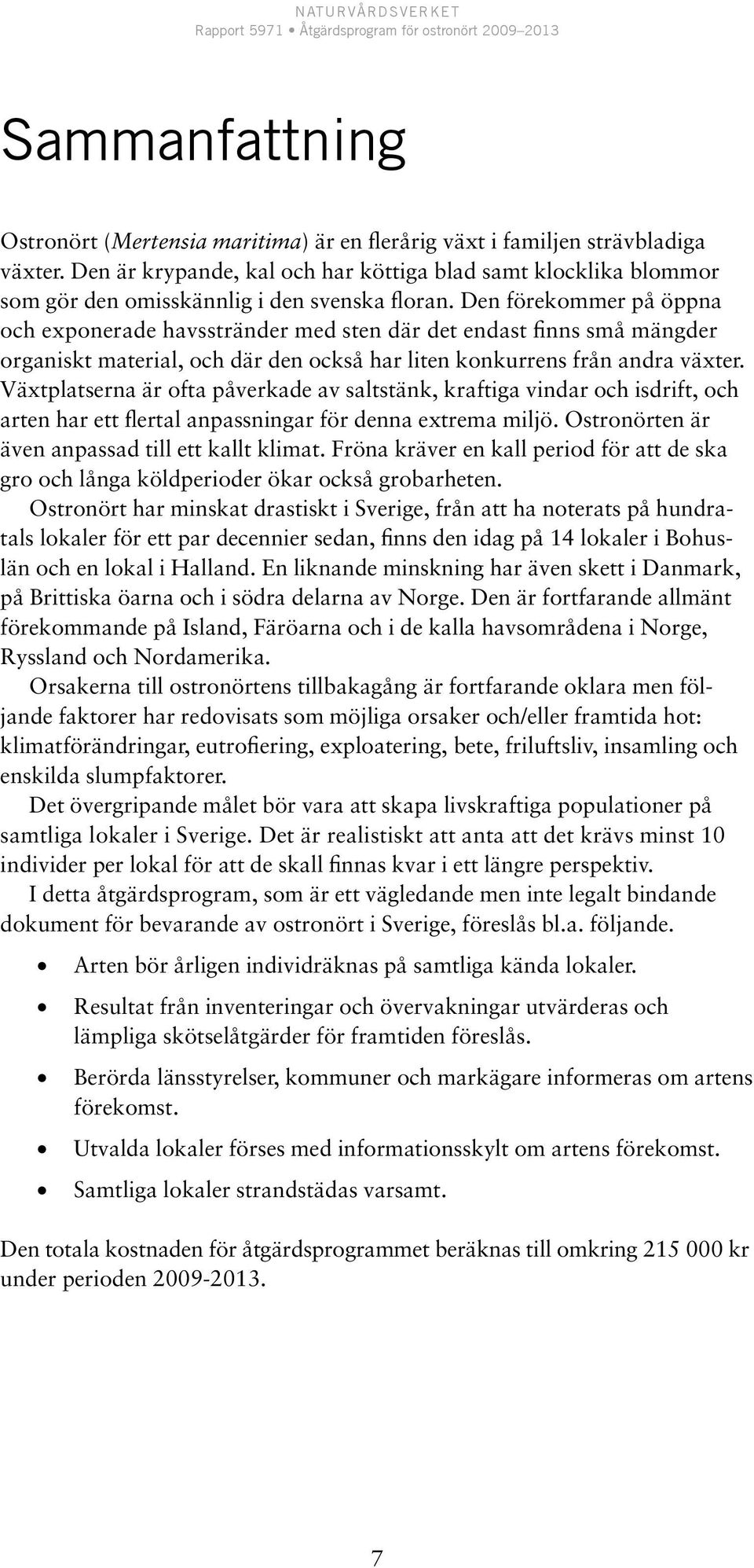 Den förekommer på öppna och exponerade havsstränder med sten där det endast finns små mängder organiskt material, och där den också har liten konkurrens från andra växter.