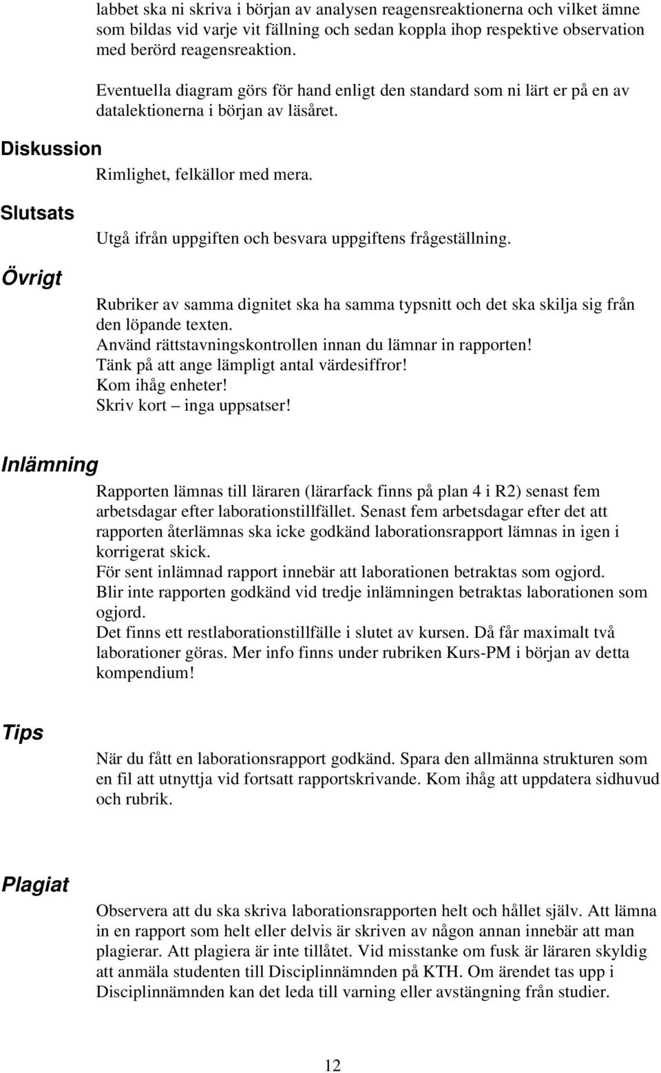 Slutsats Övrigt Utgå ifrån uppgiften och besvara uppgiftens frågeställning. Rubriker av samma dignitet ska ha samma typsnitt och det ska skilja sig från den löpande texten.