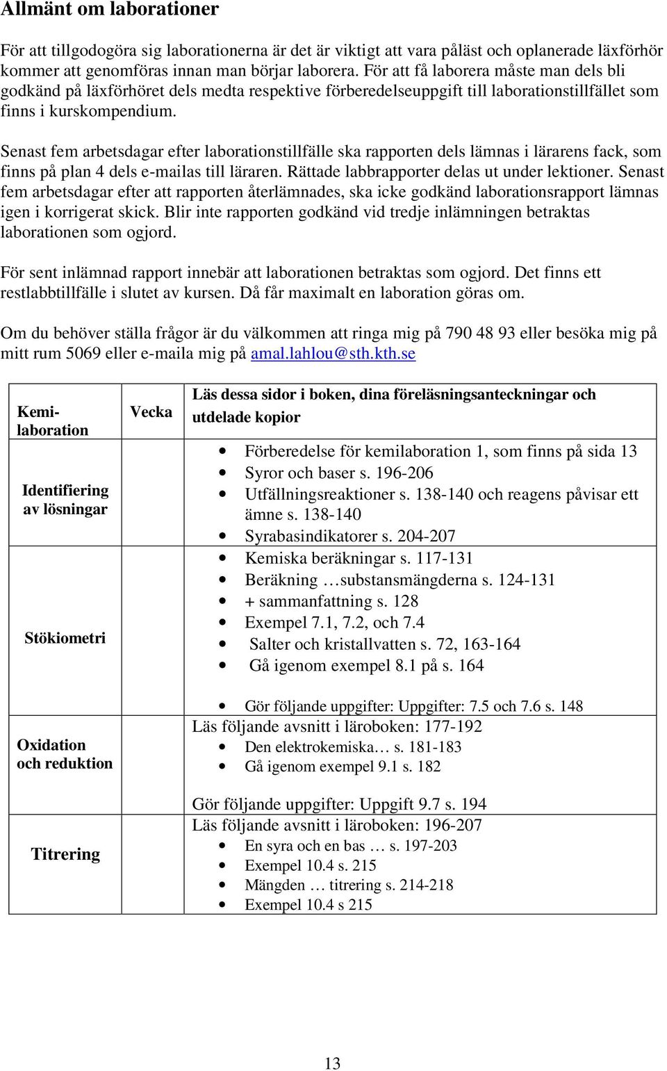 Senast fem arbetsdagar efter laborationstillfälle ska rapporten dels lämnas i lärarens fack, som finns på plan dels e-mailas till läraren. Rättade labbrapporter delas ut under lektioner.