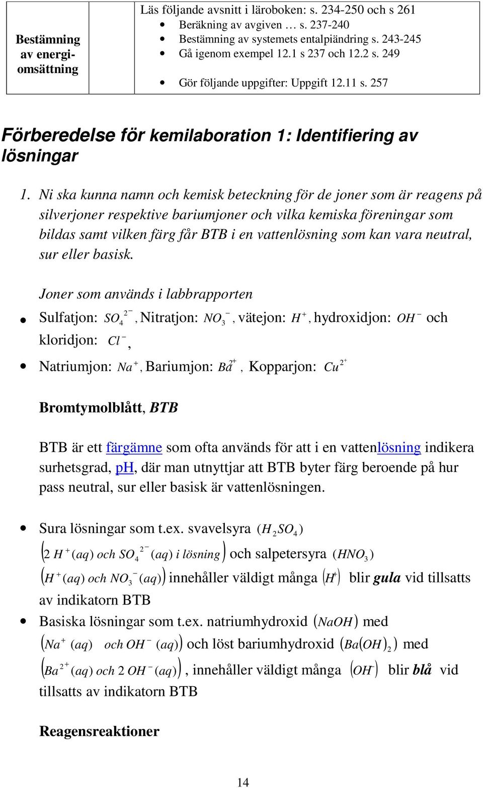 Ni ska kunna namn och kemisk beteckning för de joner som är reagens på silverjoner respektive bariumjoner och vilka kemiska föreningar som bildas samt vilken färg får BTB i en vattenlösning som kan