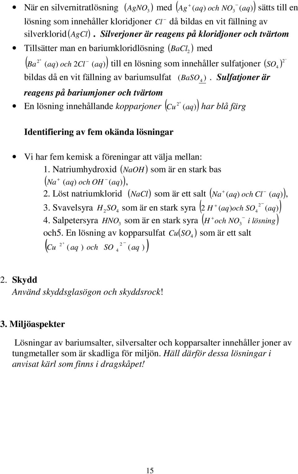 Sulfatjoner är bildas då en vit fällning av bariumsulfat ( ) reagens på bariumjoner och tvärtom En lösning innehållande kopparjoner ( Cu ( aq) ) + Identifiering av fem okända lösningar Vi har fem