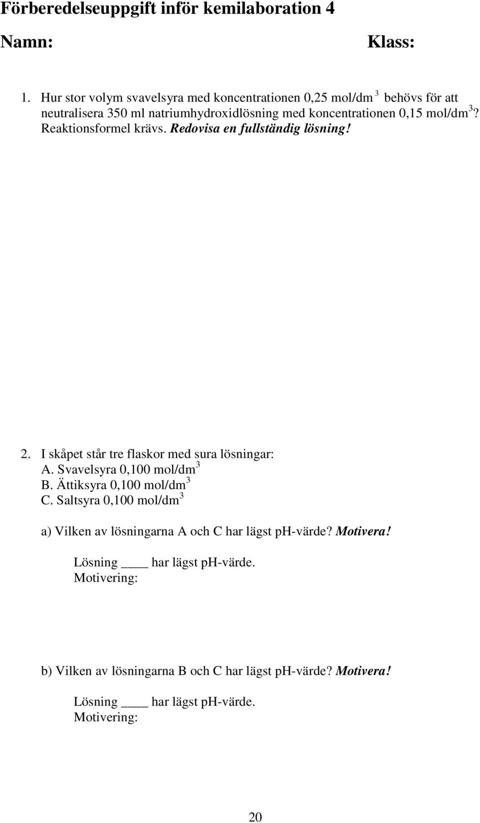 Reaktionsformel krävs. Redovisa en fullständig lösning!. I skåpet står tre flaskor med sura lösningar: A. Svavelsyra 0,100 mol/dm B.