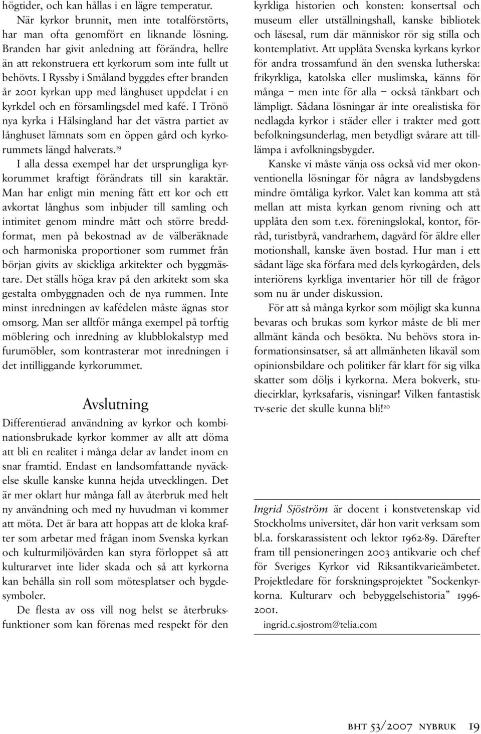 I Ryssby i Småland byggdes efter branden år 2001 kyrkan upp med långhuset uppdelat i en kyrkdel och en församlingsdel med kafé.