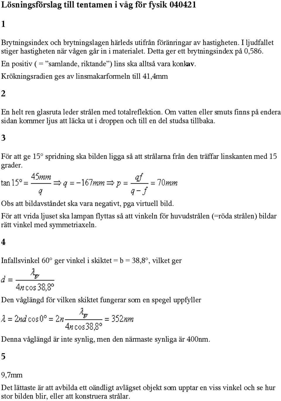 Krökningsradien ges av linsmakarformeln till 41,4mm 2 En helt ren glasruta leder strålen med totalreflektion.