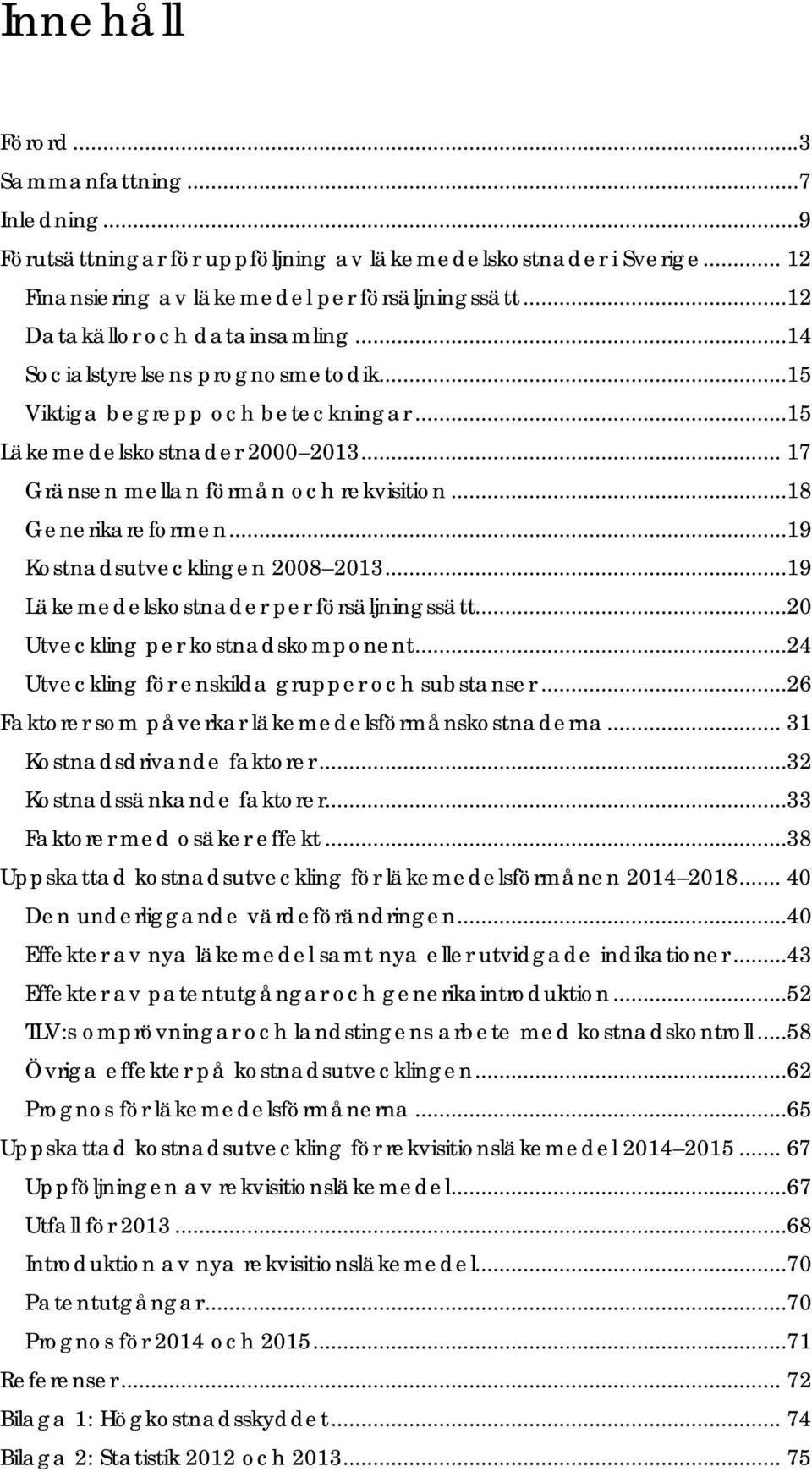 ..18 Generikareformen...19 Kostnadsutvecklingen 2008 2013...19 Läkemedelskostnader per försäljningssätt...20 Utveckling per kostnadskomponent...24 Utveckling för enskilda grupper och substanser.