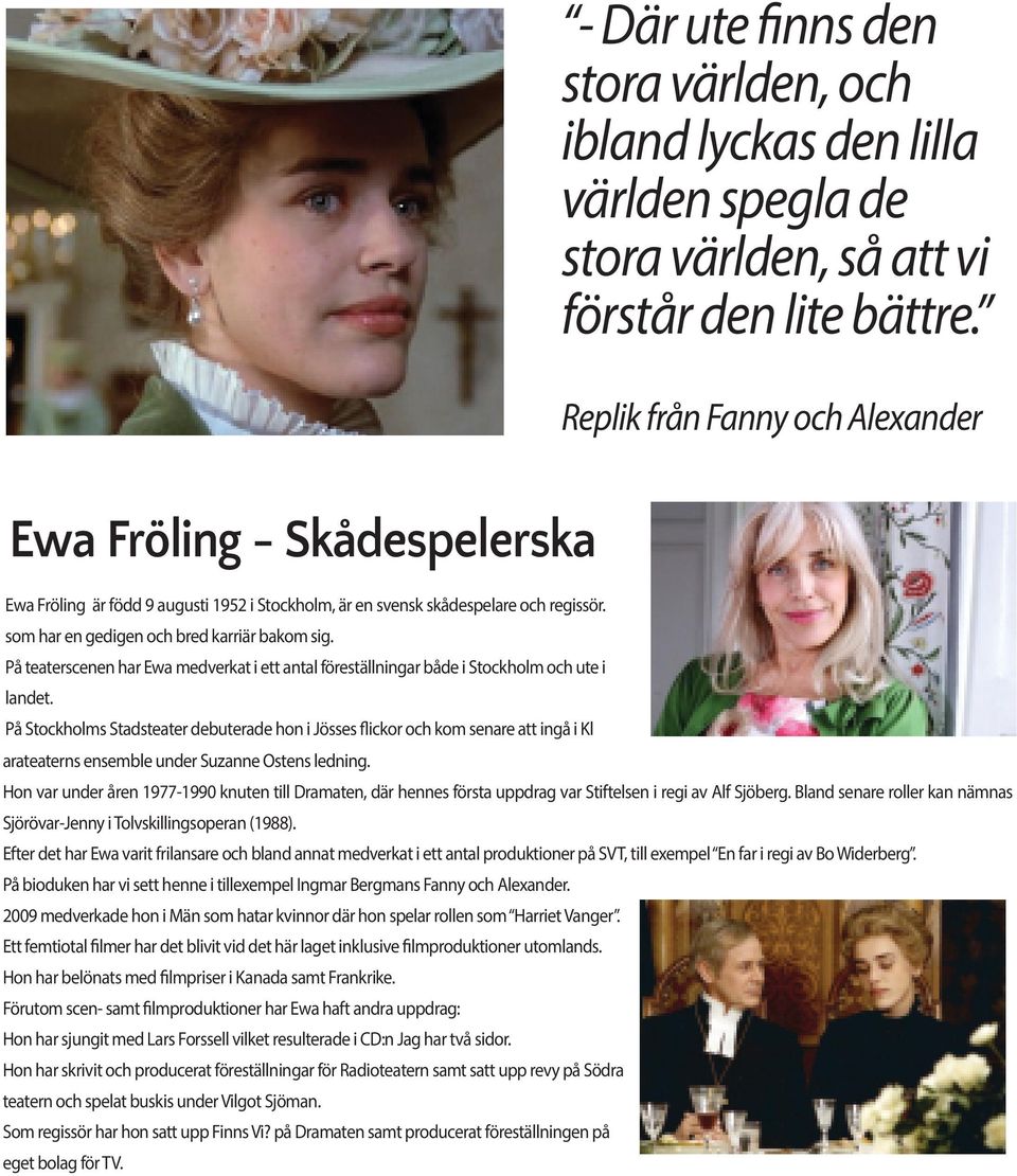 På teaterscenen har Ewa medverkat i ett antal föreställningar både i Stockholm och ute i landet.