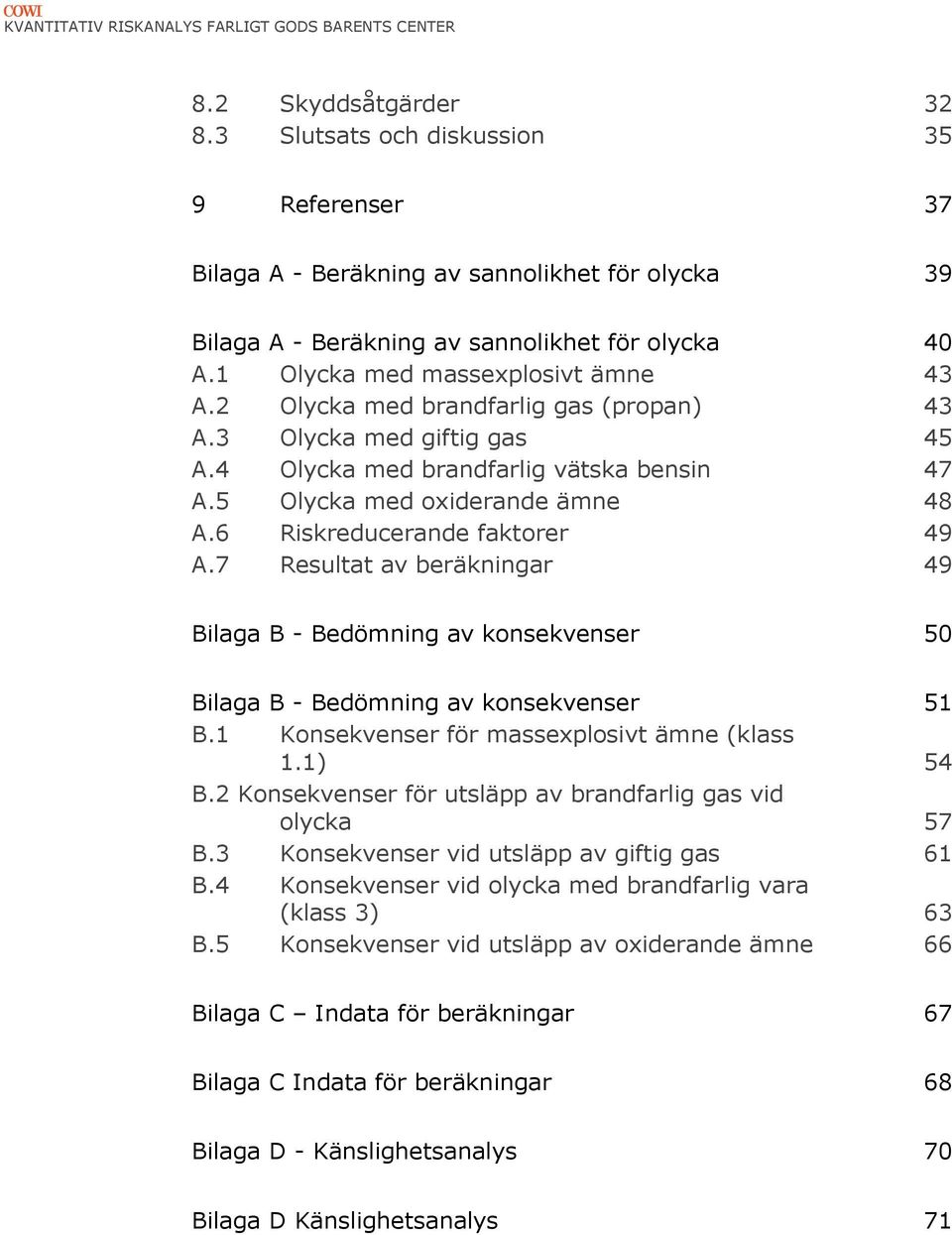 2 Olycka med brandfarlig gas (propan) 43 A.3 Olycka med giftig gas 45 A.4 Olycka med brandfarlig vätska bensin 47 A.5 Olycka med oxiderande ämne 48 A.6 Riskreducerande faktorer 49 A.