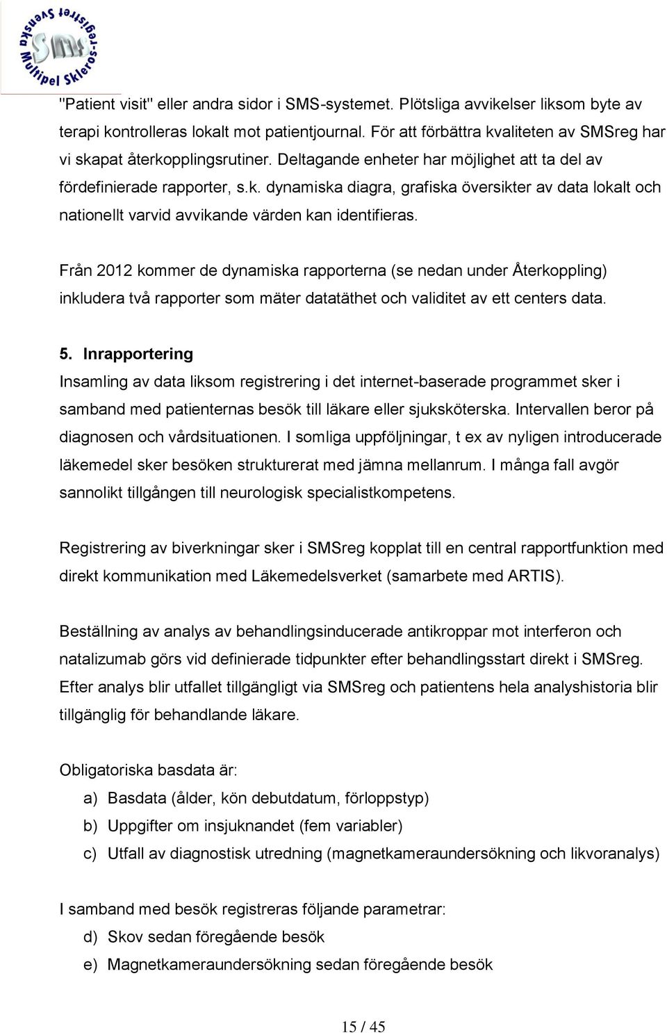 Från 2012 kommer de dynamiska rapporterna (se nedan under Återkoppling) inkludera två rapporter som mäter datatäthet och validitet av ett centers data. 5.