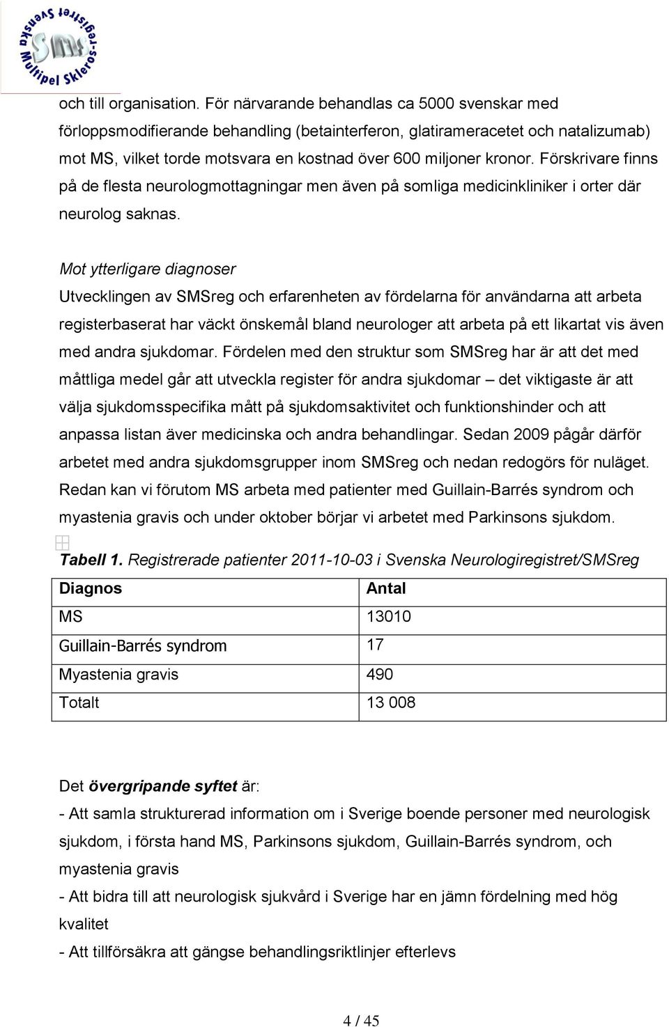 Förskrivare finns på de flesta neurologmottagningar men även på somliga medicinkliniker i orter där neurolog saknas.