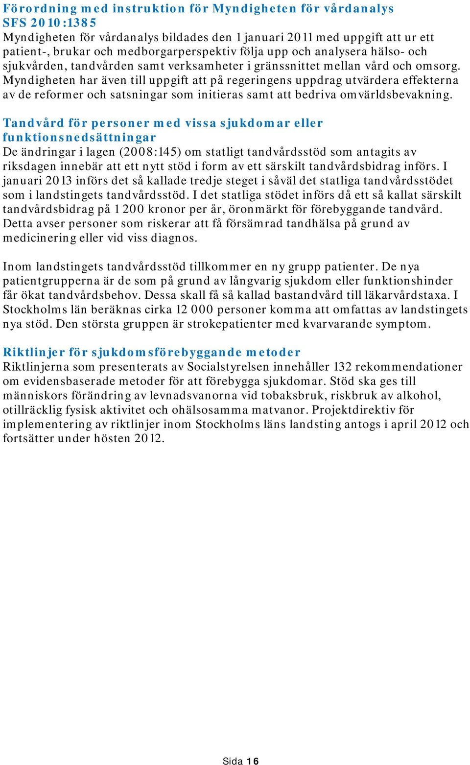 Myndigheten har även till uppgift att på regeringens uppdrag utvärdera effekterna av de reformer och satsningar som initieras samt att bedriva omvärldsbevakning.